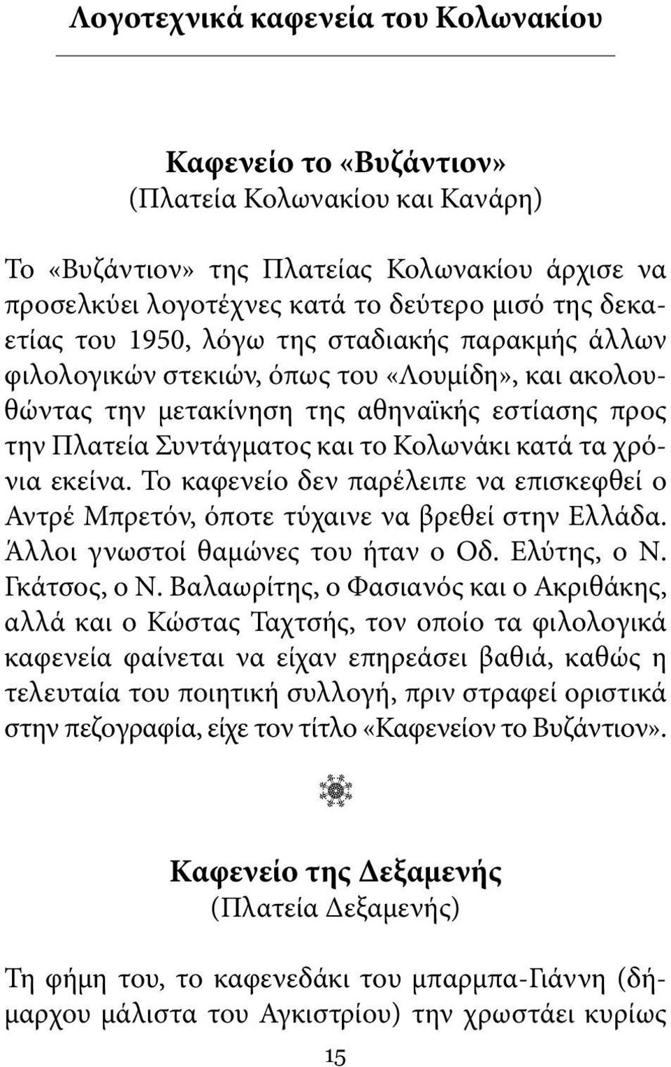 εκείνα. Το καφενείο δεν παρέλειπε να επισκεφθεί ο Αντρέ Μπρετόν, όποτε τύχαινε να βρεθεί στην Ελλάδα. Άλλοι γνωστοί θαμώνες του ήταν ο Οδ. Ελύτης, ο Ν. Γκάτσος, ο Ν.