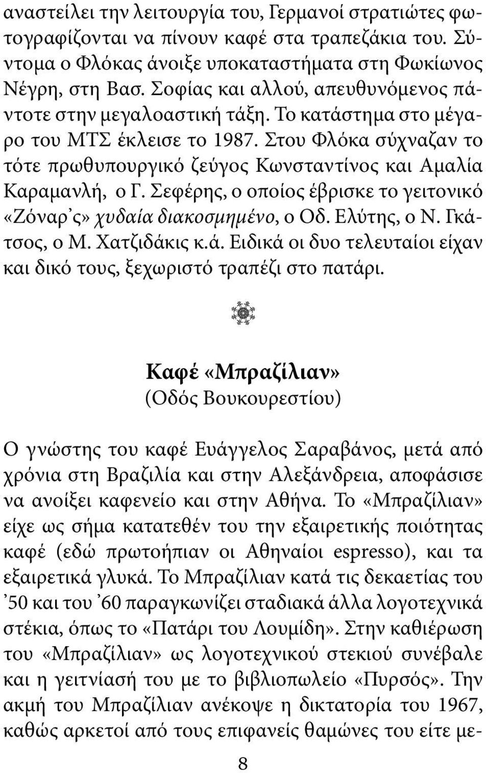 Στου Φλόκα σύχναζαν το τότε πρωθυπουργικό ζεύγος Κωνσταντίνος και Αμαλία Καραμανλή, ο Γ. Σεφέρης, ο οποίος έβρισκε το γειτονικό «Ζόναρ ς» χυδαία διακοσμημένο, ο Οδ. Ελύτης, ο Ν. Γκάτσος, ο Μ.