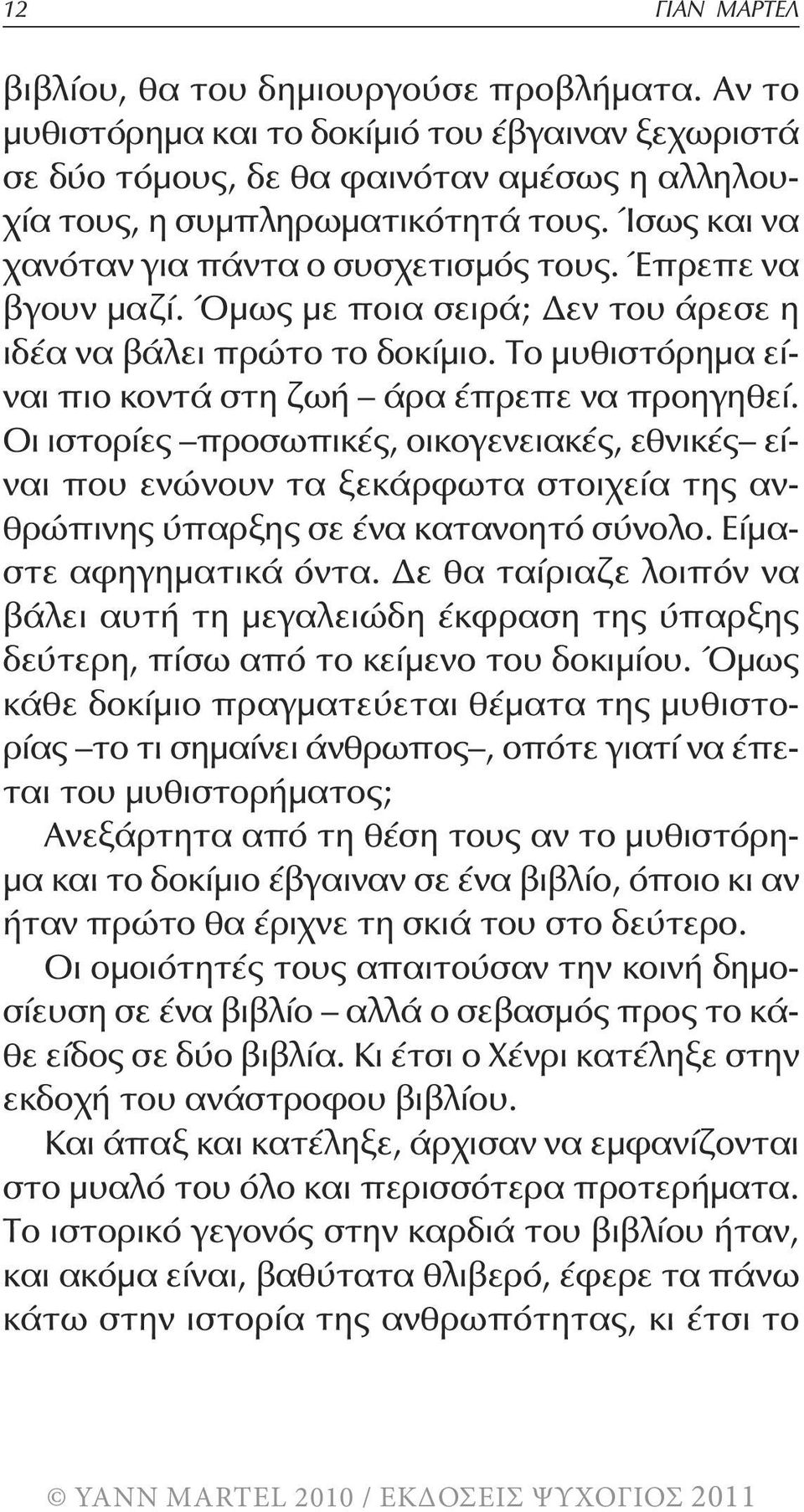 Το μυθιστόρημα είναι πιο κοντά στη ζωή άρα έπρεπε να προηγηθεί. Οι ιστορίες προσωπικές, οικογενειακές, εθνικές είναι που ενώνουν τα ξεκάρφωτα στοιχεία της ανθρώπινης ύπαρξης σε ένα κατανοητό σύνολο.