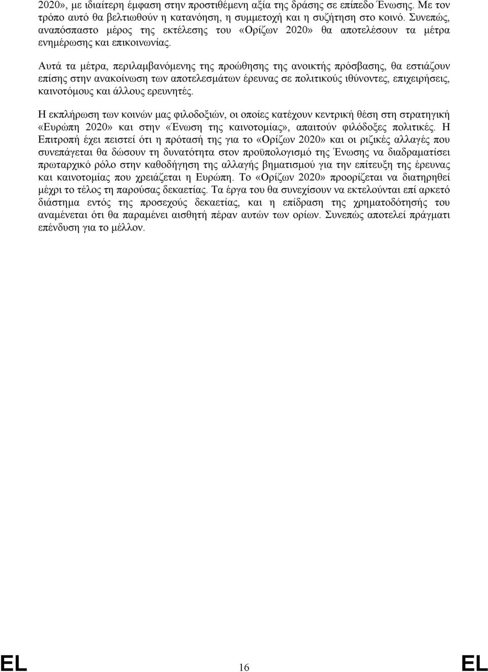 Αυτά τα µέτρα, περιλαµβανόµενης της προώθησης της ανοικτής πρόσβασης, θα εστιάζουν επίσης στην ανακοίνωση των αποτελεσµάτων έρευνας σε πολιτικούς ιθύνοντες, επιχειρήσεις, καινοτόµους και άλλους