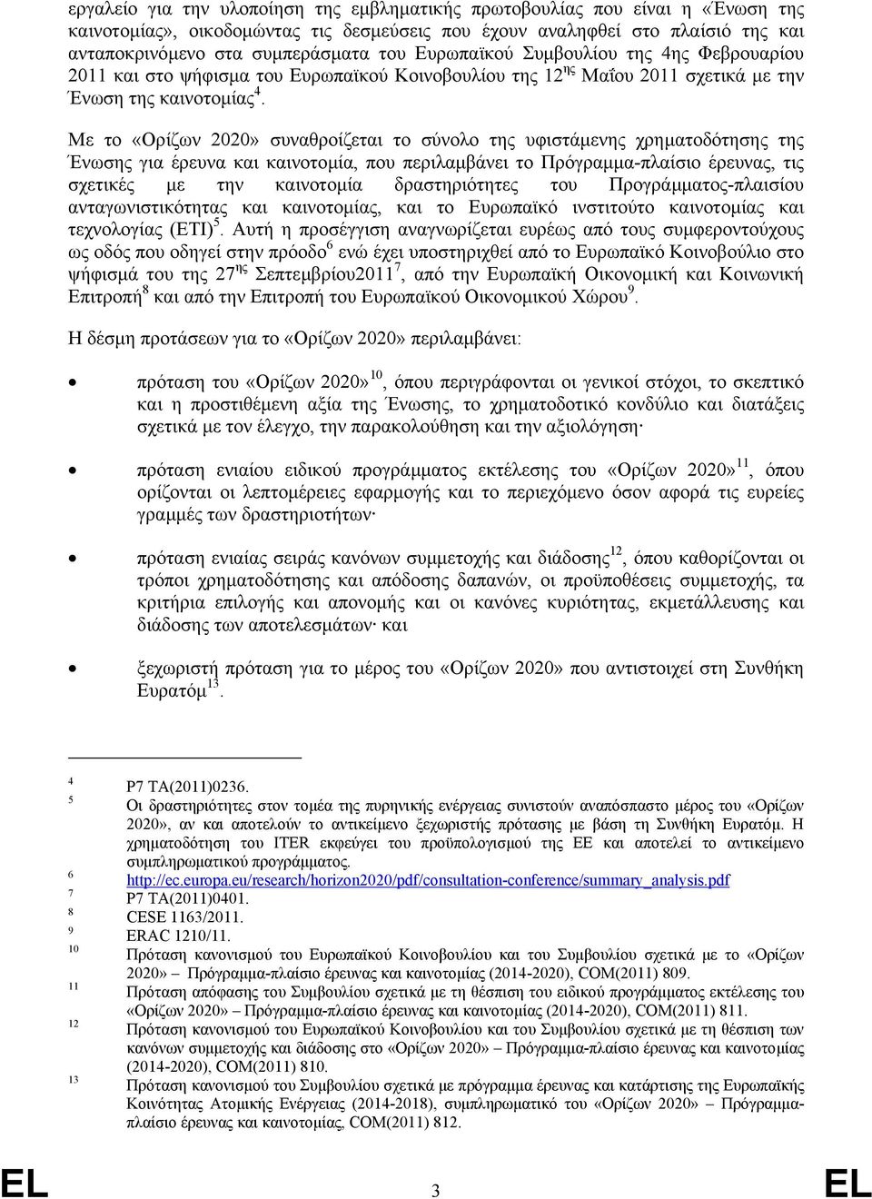 Με το «Ορίζων 2020» συναθροίζεται το σύνολο της υφιστάµενης χρηµατοδότησης της Ένωσης για έρευνα και καινοτοµία, που περιλαµβάνει το Πρόγραµµα-πλαίσιο έρευνας, τις σχετικές µε την καινοτοµία