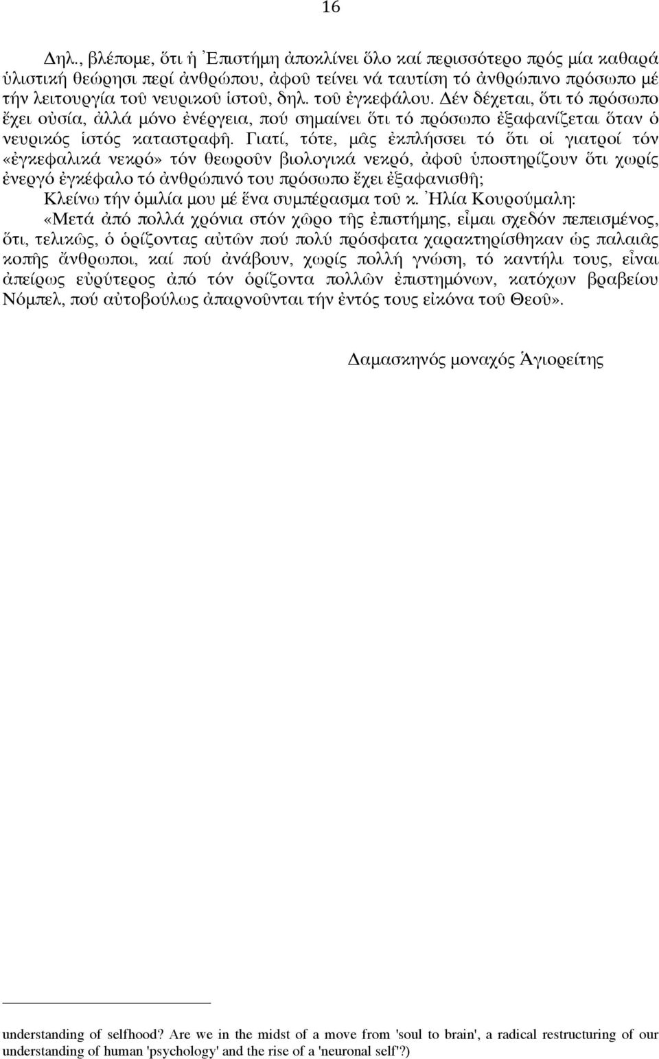 Γιατί, τότε, μᾶς ἐκπλήσσει τό ὅτι οἱ γιατροί τόν «ἐγκεφαλικά νεκρό» τόν θεωροῦν βιολογικά νεκρό, ἀφοῦ ὑποστηρίζουν ὅτι χωρίς ἐνεργό ἐγκέφαλο τό ἀνθρώπινό του πρόσωπο ἔχει ἐξαφανισθῆ; Κλείνω τήν