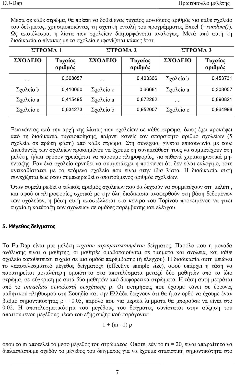 Μετά από αυτή τη διαδικασία ο πίνακας µε τα σχολεία εµφανίζεται κάπως έτσι: ΣΧΟΛΕΙΟ ΣΤΡΩΜΑ 1 ΣΤΡΩΜΑ 2 ΣΤΡΩΜΑ 3 Τυχαίος αριθµός ΣΧΟΛΕΙΟ Τυχαίος αριθµός ΣΧΟΛΕΙΟ Τυχαίος αριθµός... 0,308057.