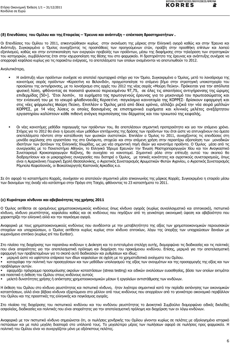 Συγκεκριµένα ο Όµιλος συνεχίζοντας τις προσπάθειες των προηγούµενων ετών, προέβη στην προσθήκη επίπλων και λοιπού εξοπλισµού, καθώς και στην εντατικοποίηση των ενεργειών προβολής των προϊόντων, µέσω