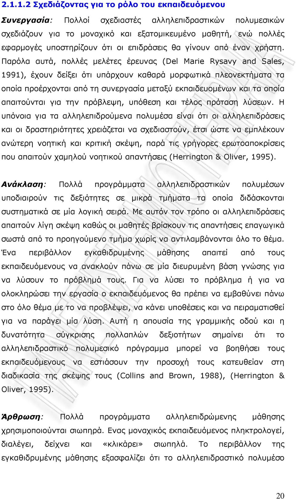 Παρόλα αυτά, πολλές μελέτες έρευνας (Del Marie Rysavy and Sales, 1991), έχουν δείξει ότι υπάρχουν καθαρά μορφωτικά πλεονεκτήματα τα οποία προέρχονται από τη συνεργασία μεταξύ εκπαιδευομένων και τα