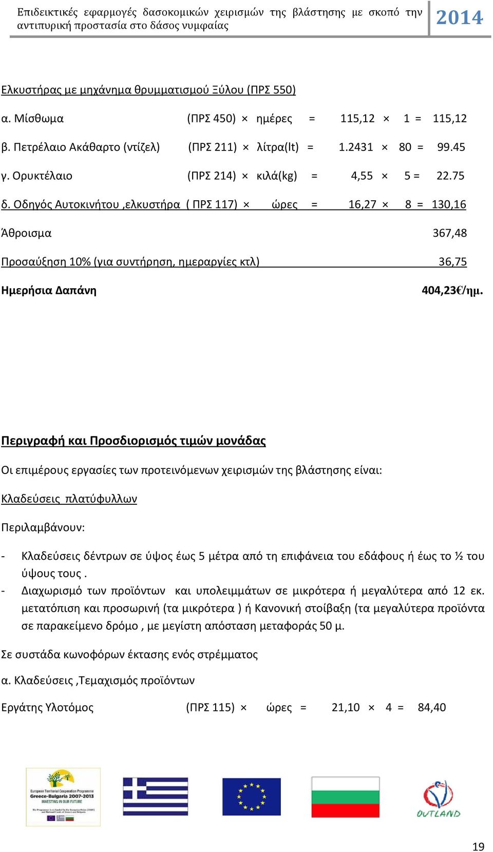 Οδηγός Αυτοκινήτου,ελκυστήρα ( ΠΡΣ 117) ώρες = 16,27 8 = 130,16 Άθροισμα 367,48 Προσαύξηση 10% (για συντήρηση, ημεραργίες κτλ) 36,75 Ημερήσια Δαπάνη 404,23 /ηµ.