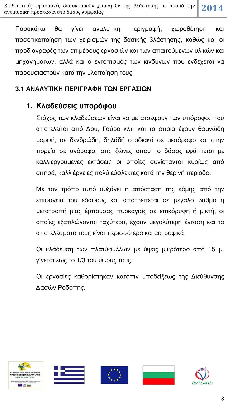 Κλαδεύσεις υπορόφου Στόχος των κλαδεύσεων είναι να µετατρέψουν των υπόροφο, που αποτελείται από ρυ, Γαύρο κλπ και τα οποία έχουν θαµνώδη µορφή, σε δενδρώδη, δηλάδή σταδιακά σε µεσόροφο και στην