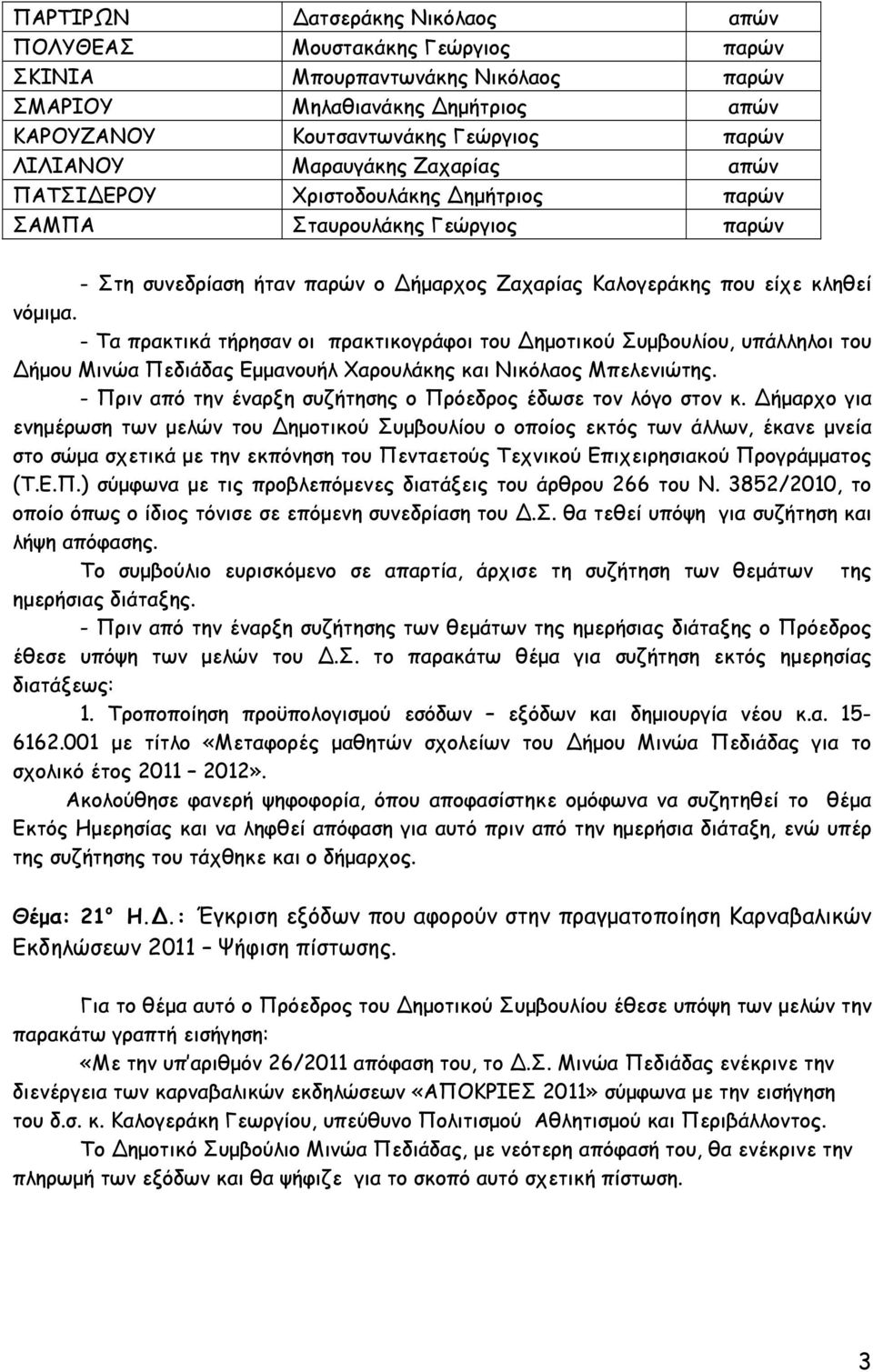 - Τα πρακτικά τήρησαν οι πρακτικογράφοι του ηµοτικού Συµβουλίου, υπάλληλοι του ήµου Μινώα Πεδιάδας Εµµανουήλ Χαρουλάκης και Νικόλαος Μπελενιώτης.