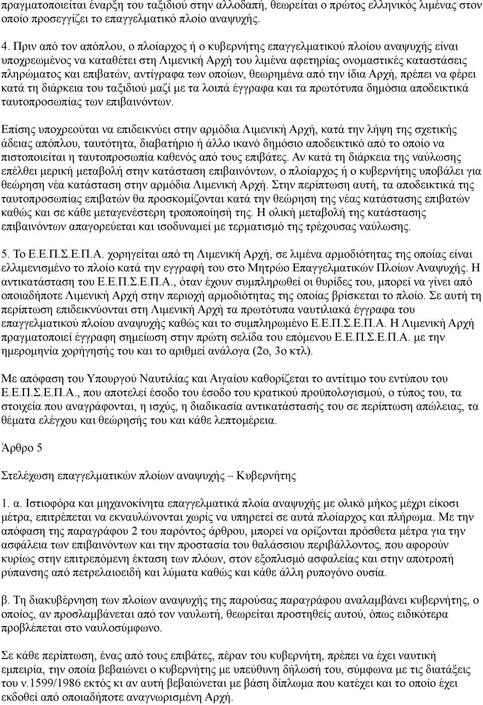 αντίγραφα των οποίων, θεωρημένα από την ίδια Αρχή, πρέπει να φέρει κατά τη διάρκεια του ταξιδιού μαζί με τα λοιπά έγγραφα και τα πρωτότυπα δημόσια αποδεικτικά ταυτοπροσωπίας των επιβαινόντων.