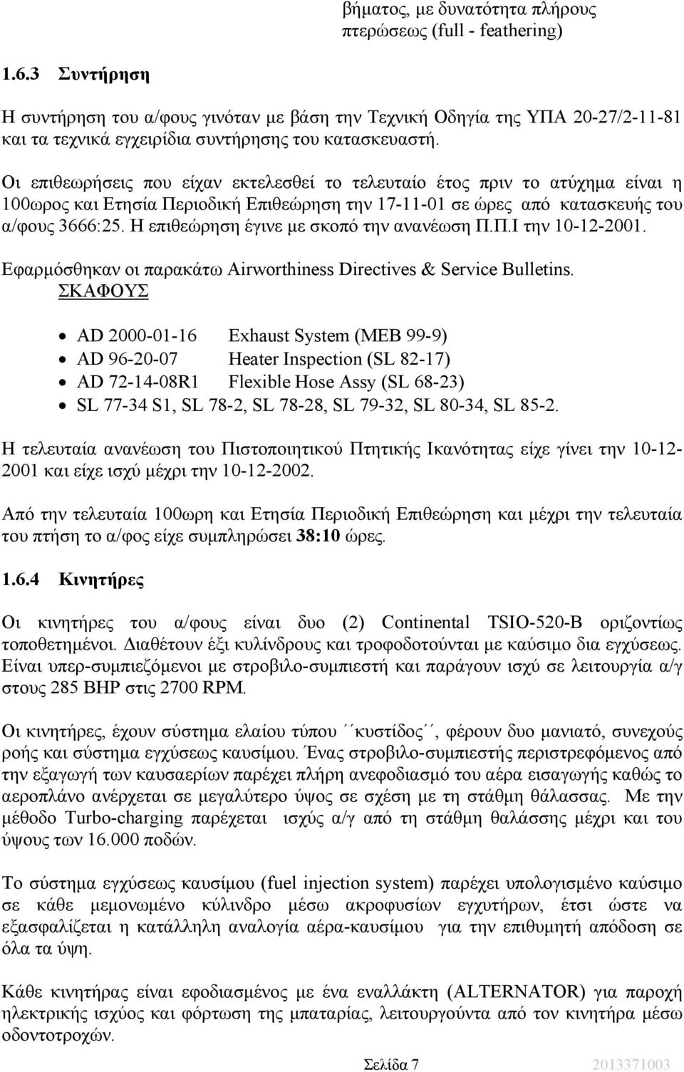 Οι επιθεωρήσεις που είχαν εκτελεσθεί το τελευταίο έτος πριν το ατύχηµα είναι η 100ωρος και Ετησία Περιοδική Επιθεώρηση την 17-11-01 σε ώρες από κατασκευής του α/φους 3666:25.