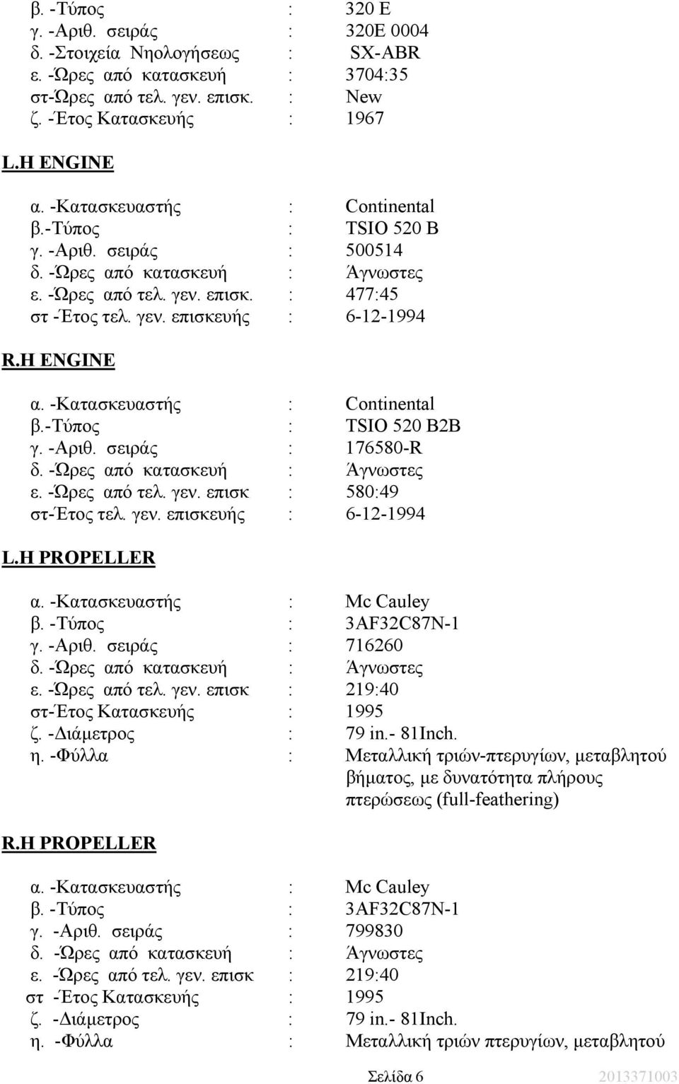 H ENGINE α. -Κατασκευαστής : Continental β.-τύπος : TSIO 520 B2B γ. -Αριθ. σειράς : 176580-R δ. -Ώρες από κατασκευή : Άγνωστες ε. -Ώρες από τελ. γεν. επισκ : 580:49 στ-έτος τελ. γεν. επισκευής : 6-12-1994 L.