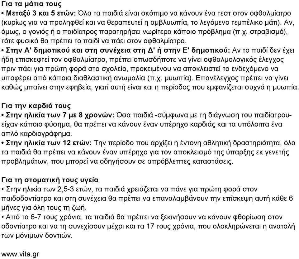 Στην Α' δηµοτικού και στη συνέχεια στη Δ' ή στην Ε' δηµοτικού: Αν το παιδί δεν έχει ήδη επισκεφτεί τον οφθαλµίατρο, πρέπει οπωσδήποτε να γίνει οφθαλµολογικός έλεγχος πριν πάει για πρώτη φορά στο