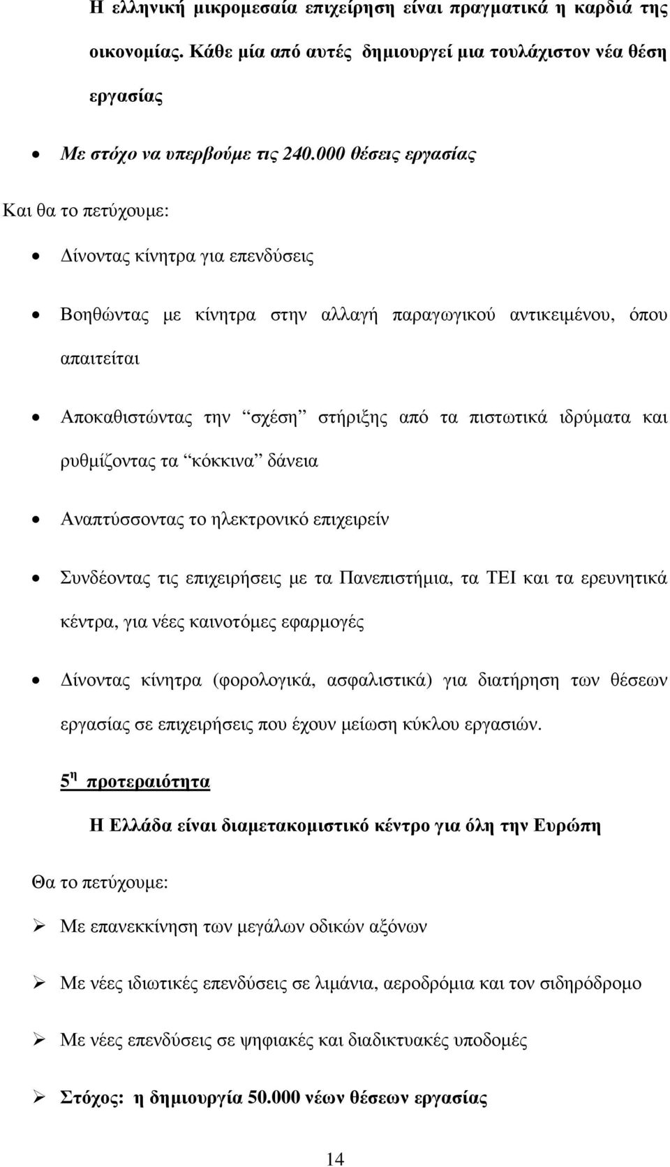 ιδρύµατα και ρυθµίζοντας τα κόκκινα δάνεια Αναπτύσσοντας το ηλεκτρονικό επιχειρείν Συνδέοντας τις επιχειρήσεις µε τα Πανεπιστήµια, τα ΤΕΙ και τα ερευνητικά κέντρα, για νέες καινοτόµες εφαρµογές