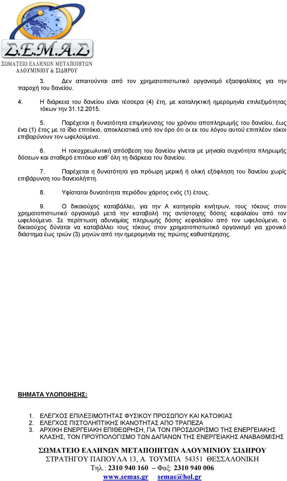 Παρέχεται η δυνατότητα επιμήκυνσης του χρόνου αποπληρωμής του δανείου, έως ένα (1) έτος με το ίδιο επιτόκιο, αποκλειστικά υπό τον όρο ότι οι εκ του λόγου αυτού επιπλέον τόκοι επιβαρύνουν τον