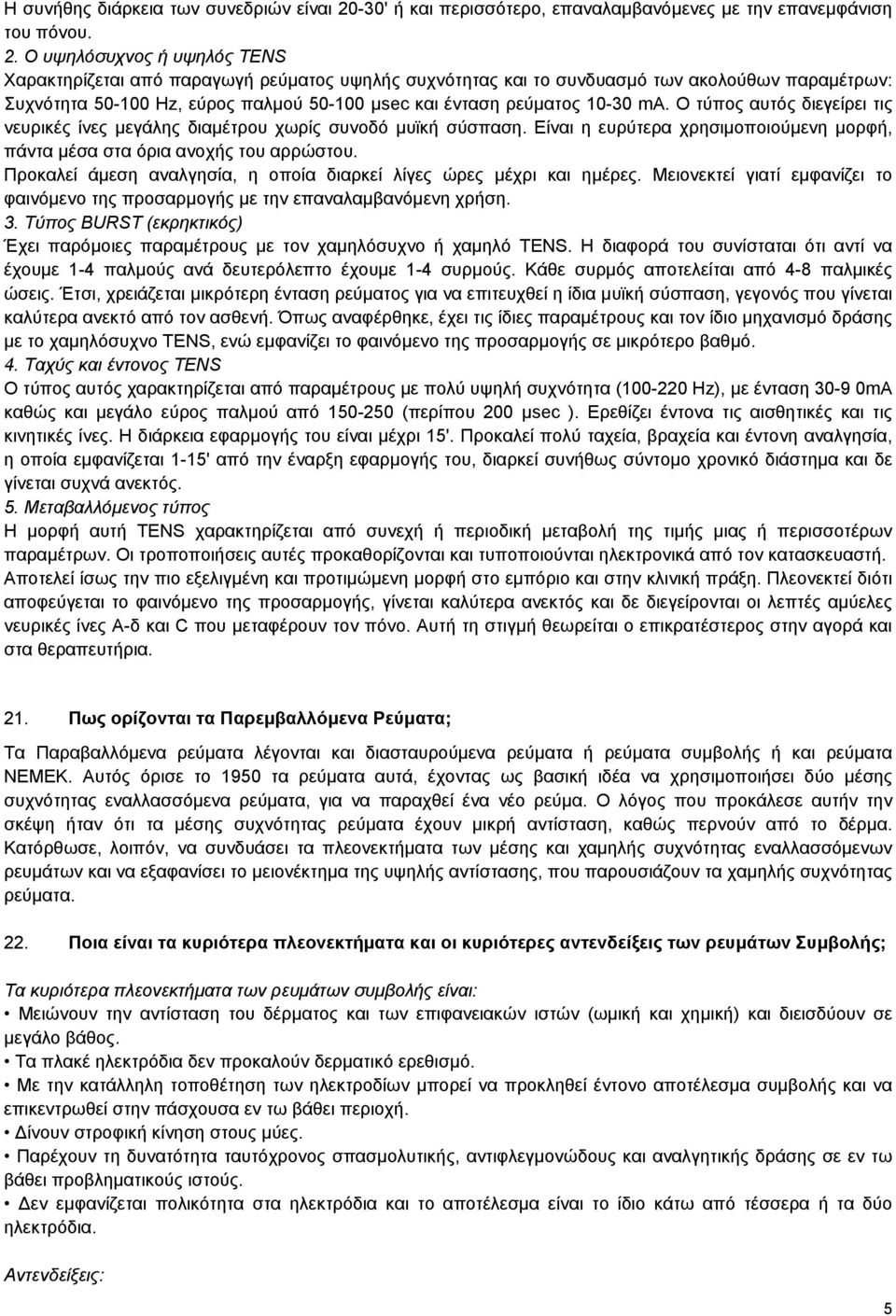 O υψηλόσυχνος ή υψηλός TENS Xαρακτηρίζεται από παραγωγή ρεύματος υψηλής συχνότητας και το συνδυασμό των ακολούθων παραμέτρων: Συχνότητα 50-100 Hz, εύρος παλμού 50-100 μsec και ένταση ρεύματος 10-30
