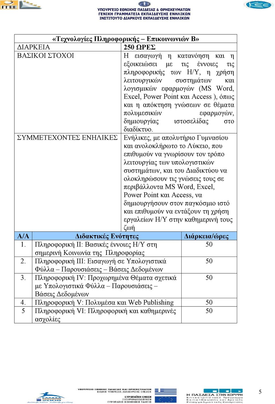 ΣΥΜΜΕΤΕΧΟΝΤΕΣ ΕΝΗΛΙΚΕΣ Ενήλικες, με απολυτήριο Γυμνασίου και ανολοκλήρωτο το Λύκειο, που επιθυμούν να γνωρίσουν τον τρόπο λειτουργίας των υπολογιστικών συστημάτων, και του Διαδικτύου να ολοκληρώσουν