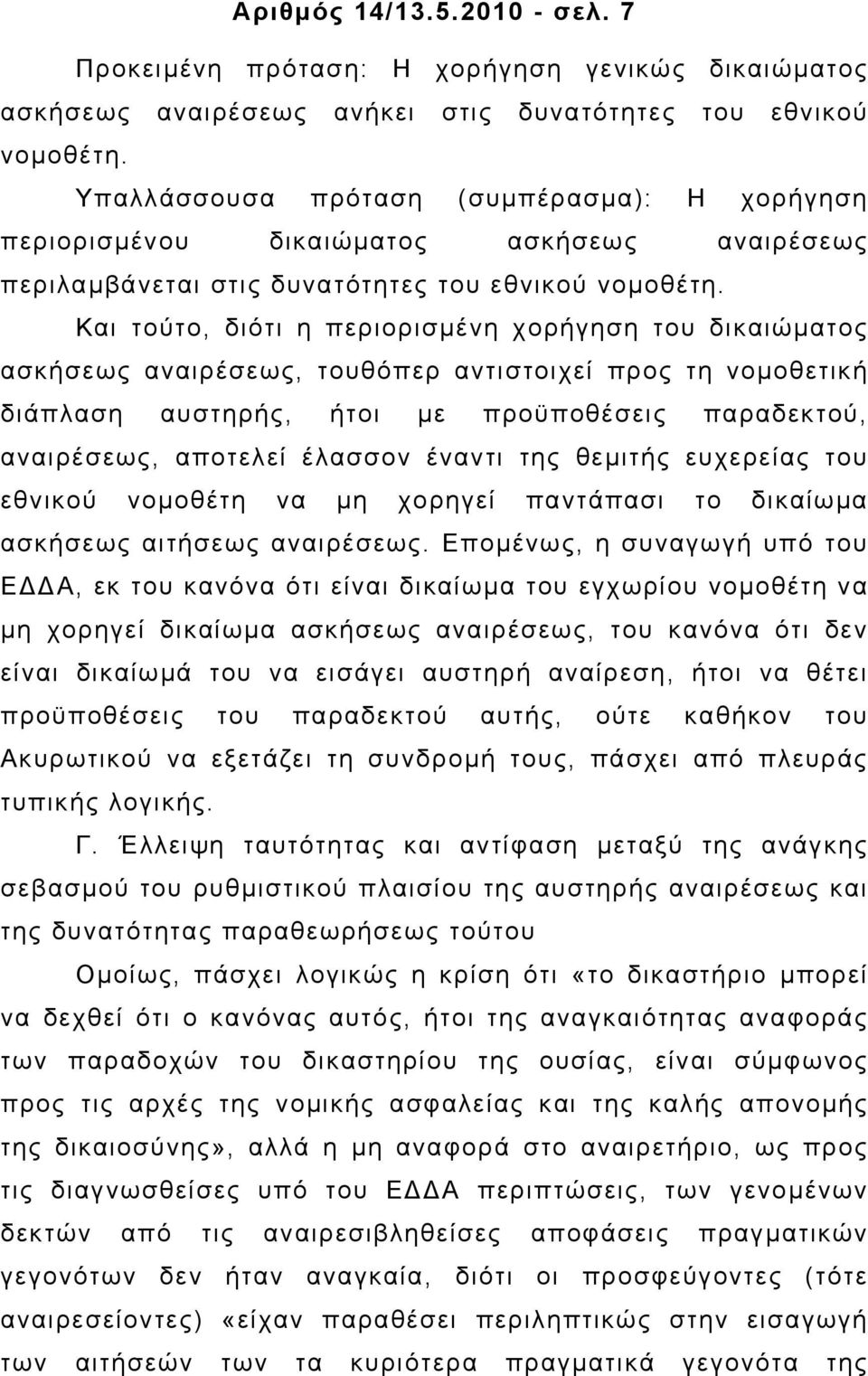 Και τούτο, διότι η περιορισµένη χορήγηση του δικαιώµατος ασκήσεως αναιρέσεως, τουθόπερ αντιστοιχεί προς τη νοµοθετική διάπλαση αυστηρής, ήτοι µε προϋποθέσεις παραδεκτού, αναιρέσεως, αποτελεί έλασσον