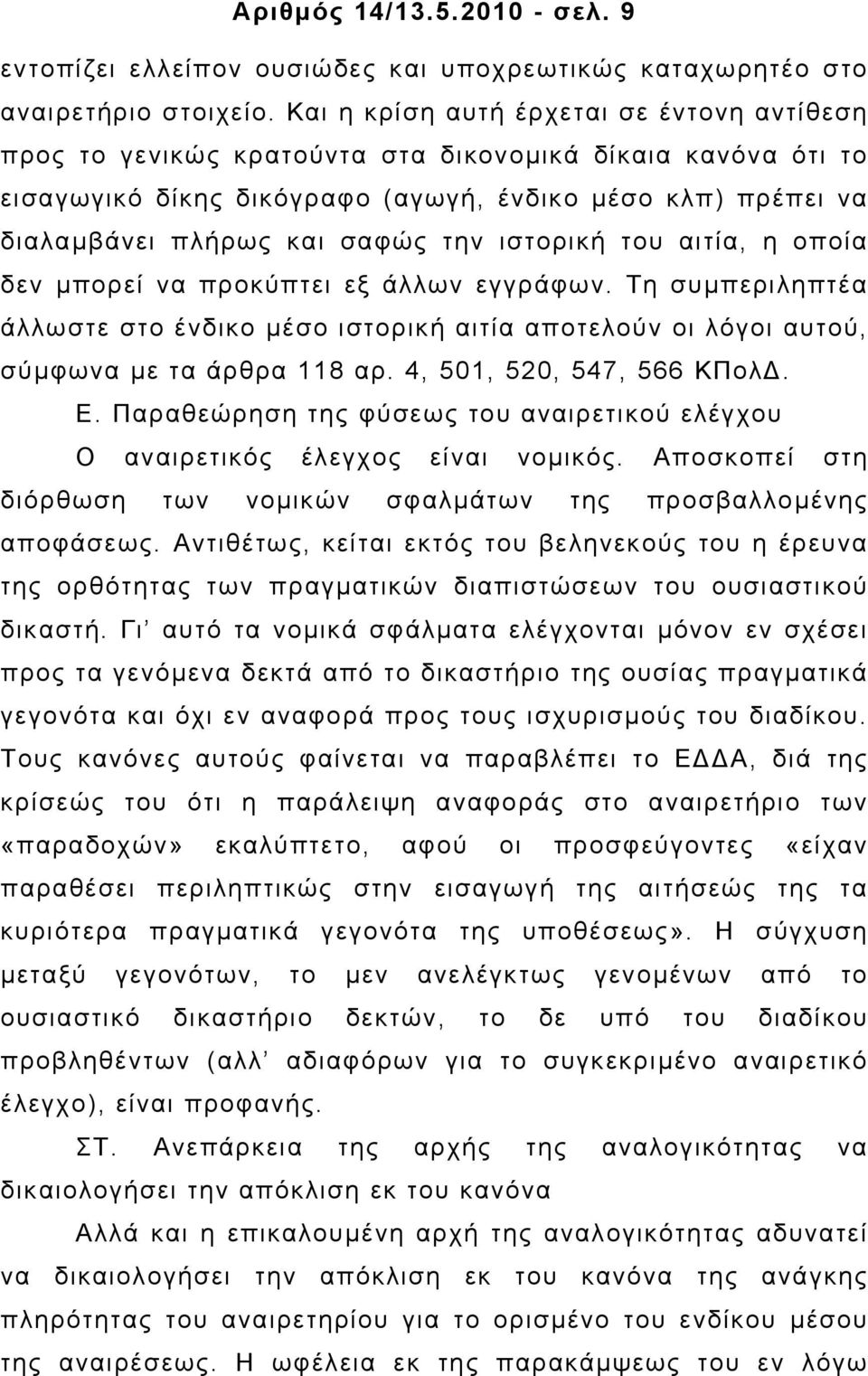 την ιστορική του αιτία, η οποία δεν µπορεί να προκύπτει εξ άλλων εγγράφων. Τη συµπεριληπτέα άλλωστε στο ένδικο µέσο ιστορική αιτία αποτελούν οι λόγοι αυτού, σύµφωνα µε τα άρθρα 118 αρ.