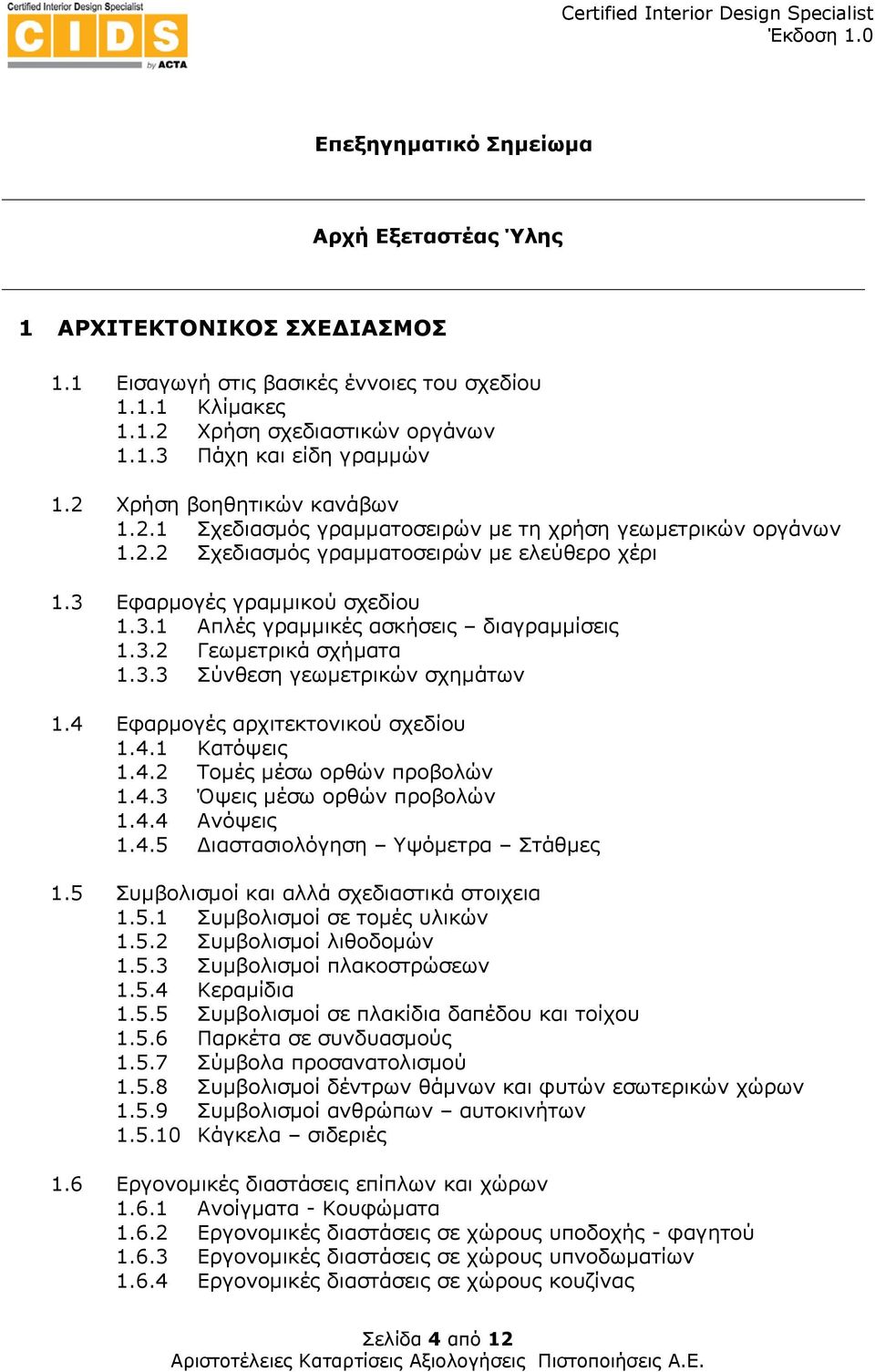 3.2 Γεωμετρικά σχήματα 1.3.3 Σύνθεση γεωμετρικών σχημάτων 1.4 Εφαρμογές αρχιτεκτονικού σχεδίου 1.4.1 Κατόψεις 1.4.2 Τομές μέσω ορθών προβολών 1.4.3 Όψεις μέσω ορθών προβολών 1.4.4 Ανόψεις 1.4.5 Διαστασιολόγηση Υψόμετρα Στάθμες 1.