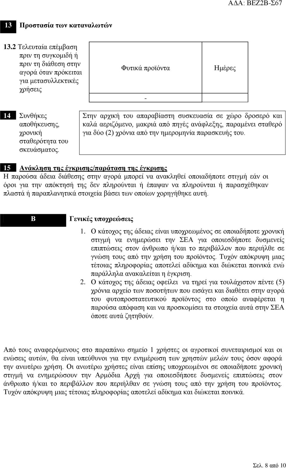 Στην αρχική του απαραβίαστη συσκευασία σε χώρο δροσερό και καλά αεριζόμενο, μακριά από πηγές ανάφλεξης, παραμένει σταθερό για δύο (2) χρόνια από την ημερομηνία παρασκευής του.