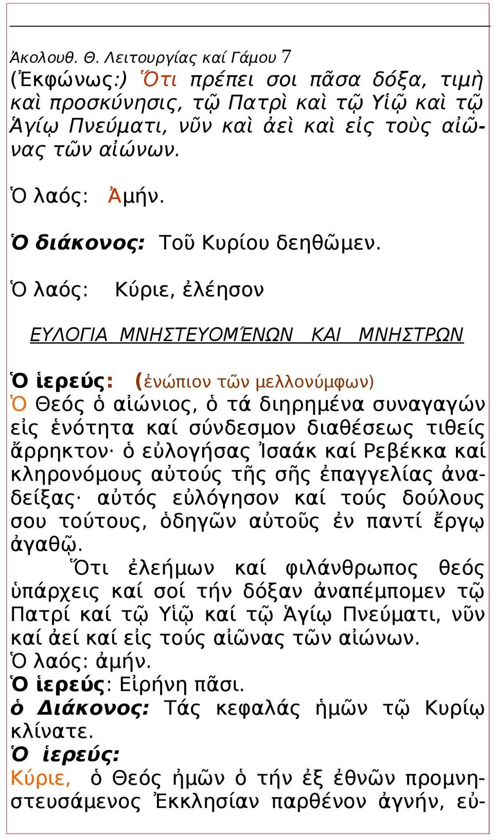 Ὁ λαός: Κύριε, ἐλέησον ΕΥΛΟΓΙΑ ΜΝΗΣΤΕΥΟΜΈΝΩΝ ΚΑΙ ΜΝΗΣΤΡΩΝ Ὁ ἱερεύς: (ἐνώπιον τῶν μελλονύμφων) Ὁ Θεός ὁ αἰώνιος, ὁ τά διηρημένα συναγαγών εἰς ἑνότητα καί σύνδεσμον διαθέσεως τιθείς ἄρρηκτον ὁ