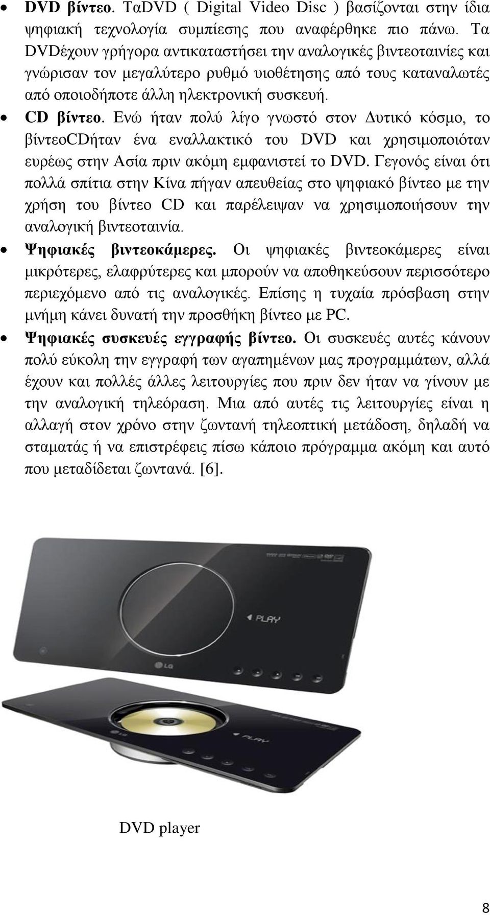 Ενώ ήταν πολύ λίγο γνωστό στον Δυτικό κόσμο, το βίντεοcdήταν ένα εναλλακτικό του DVD και χρησιμοποιόταν ευρέως στην Ασία πριν ακόμη εμφανιστεί το DVD.