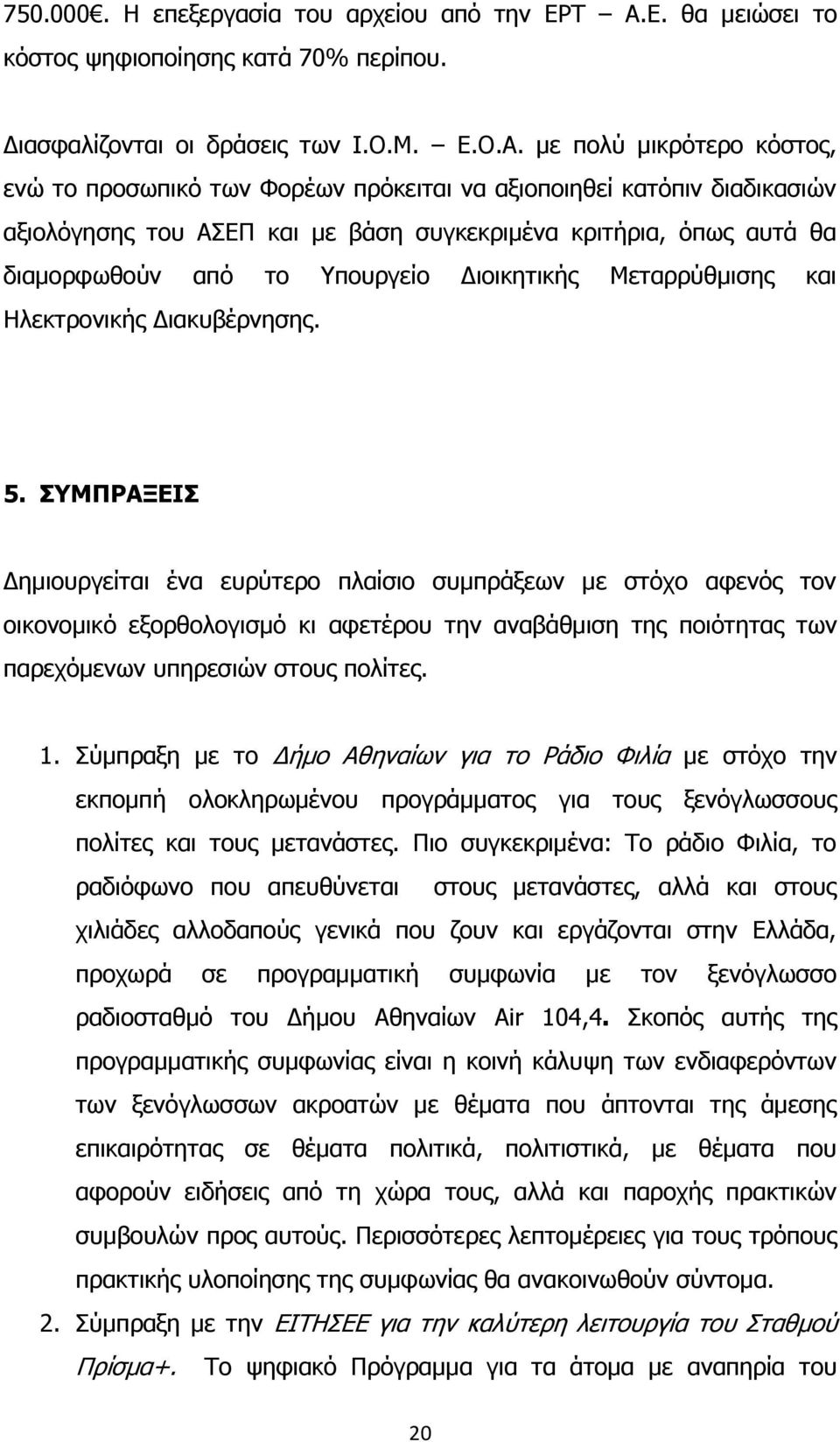 με πολύ μικρότερο κόστος, ενώ το προσωπικό των Φορέων πρόκειται να αξιοποιηθεί κατόπιν διαδικασιών αξιολόγησης του ΑΣΕΠ και με βάση συγκεκριμένα κριτήρια, όπως αυτά θα διαμορφωθούν από το Υπουργείο