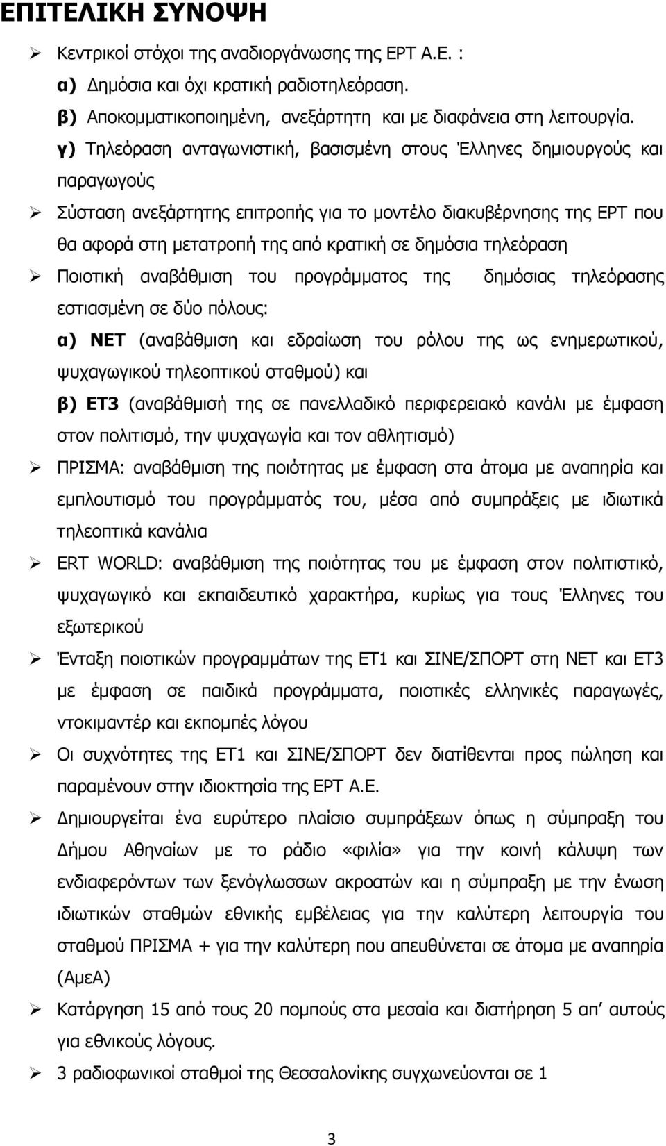 τηλεόραση Ποιοτική αναβάθμιση του προγράμματος της δημόσιας τηλεόρασης εστιασμένη σε δύο πόλους: α) ΝΕΤ (αναβάθμιση και εδραίωση του ρόλου της ως ενημερωτικού, ψυχαγωγικού τηλεοπτικού σταθμού) και β)