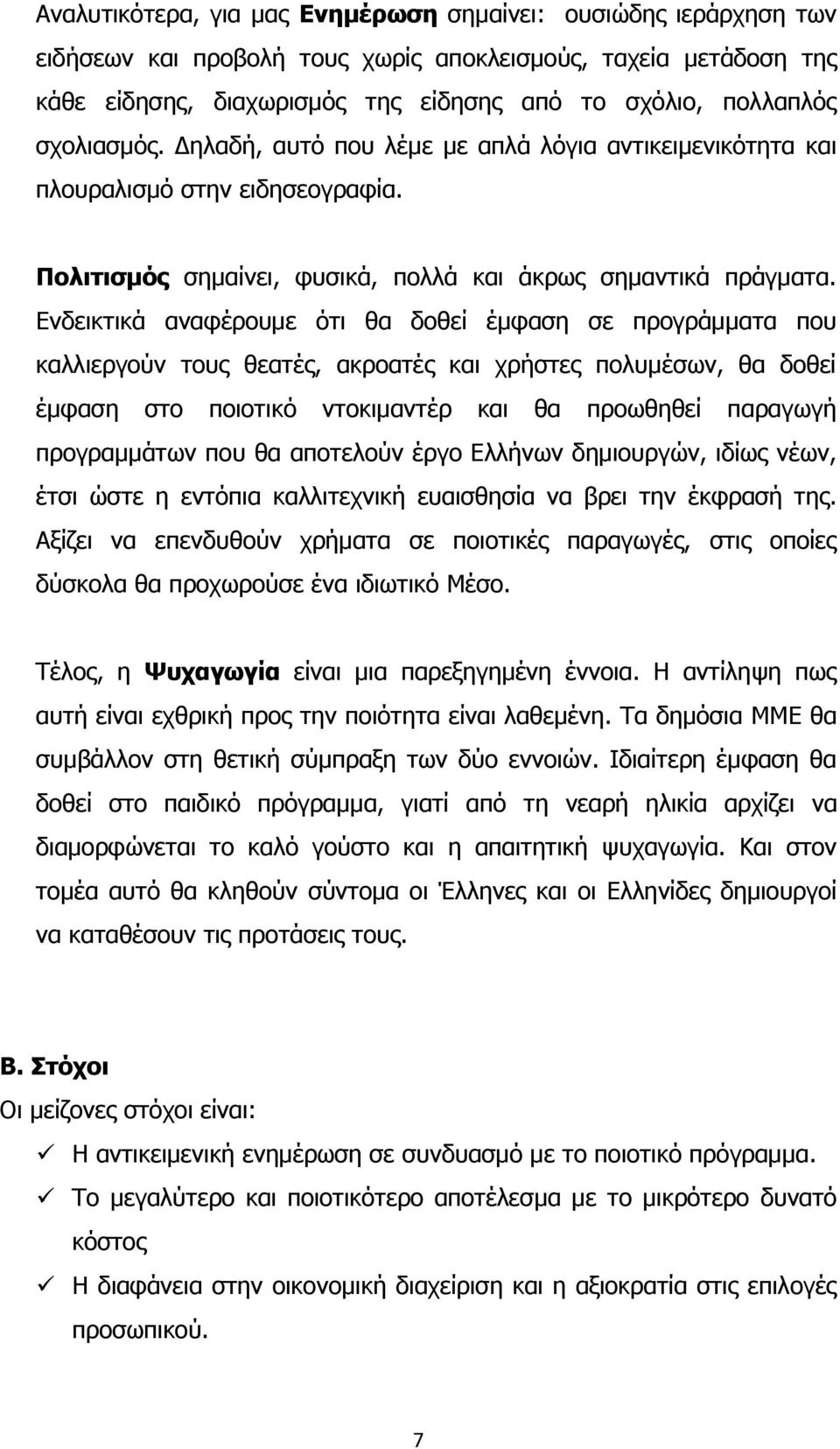 Ενδεικτικά αναφέρουμε ότι θα δοθεί έμφαση σε προγράμματα που καλλιεργούν τους θεατές, ακροατές και χρήστες πολυμέσων, θα δοθεί έμφαση στο ποιοτικό ντοκιμαντέρ και θα προωθηθεί παραγωγή προγραμμάτων