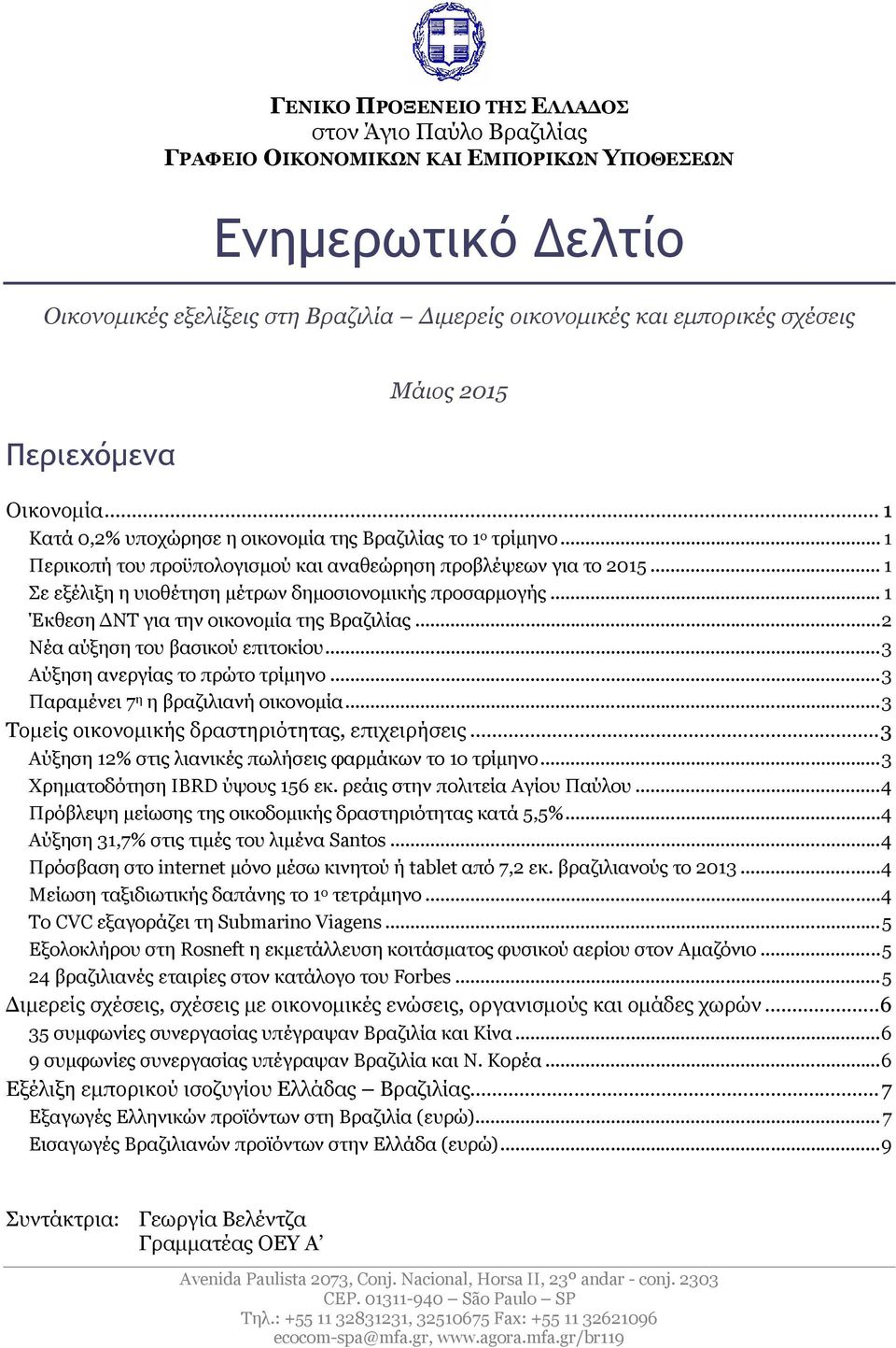 .. 1 Σε εξέλιξη η υιοθέτηση μέτρων δημοσιονομικής προσαρμογής... 1 Έκθεση ΔΝΤ για την οικονομία της Βραζιλίας...2 Νέα αύξηση του βασικού επιτοκίου...3 Αύξηση ανεργίας το πρώτο τρίμηνο.