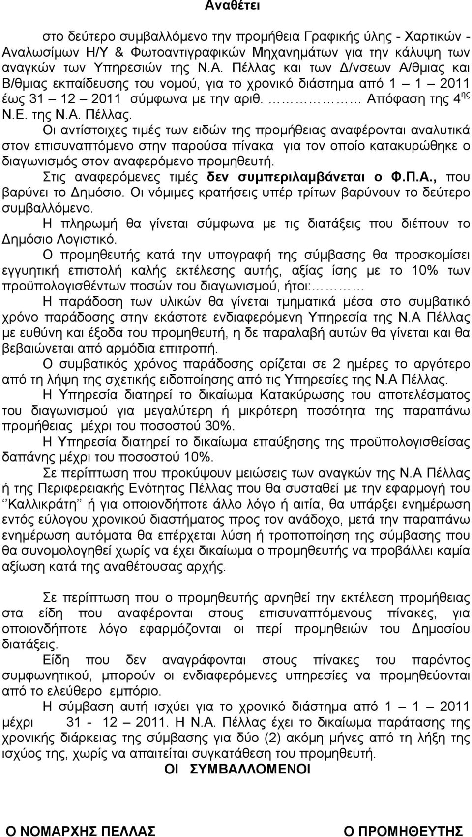 Οι αντίστοιχες τιμές των ειδών της προμήθειας αναφέρονται αναλυτικά στον επισυναπτόμενο στην παρούσα πίνακα για τον οποίο κατακυρώθηκε ο διαγωνισμός στον αναφερόμενο προμηθευτή.