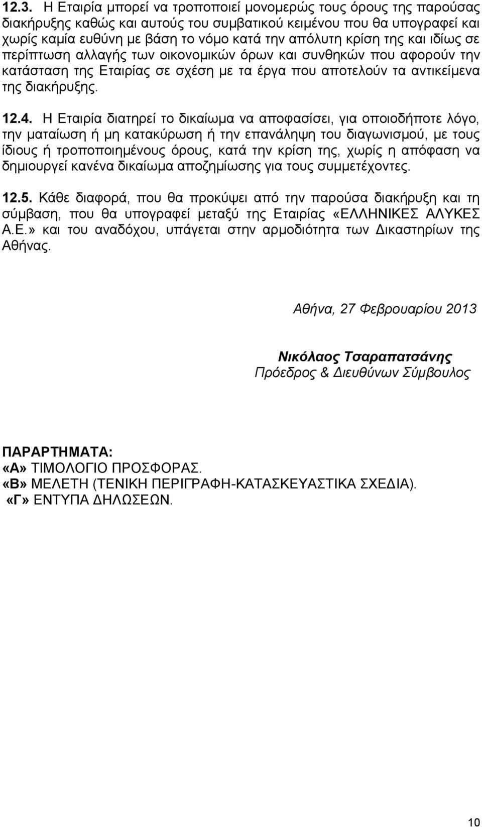 Η Εταιρία διατηρεί το δικαίωμα να αποφασίσει, για οποιοδήποτε λόγο, την ματαίωση ή μη κατακύρωση ή την επανάληψη του διαγωνισμού, με τους ίδιους ή τροποποιημένους όρους, κατά την κρίση της, χωρίς η