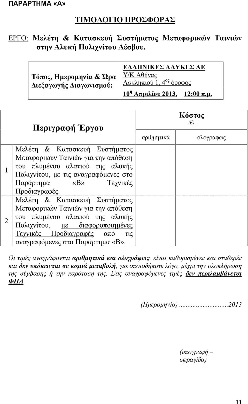 ρομηνία & Ώρα Διεξαγωγής Διαγωνισμού: ΕΛΛΗΝΙΚΕΣ ΑΛΥΚΕΣ ΑΕ Υ/Κ Αθήνας Ασκληπιού 1, 4ος όροφος 10η Απριλίου 2013, 12:00 π.μ. Κόστος Περιγραφή Έργου ( ) αριθμητικά ολογράφως Μελέτη & Κατασκευή