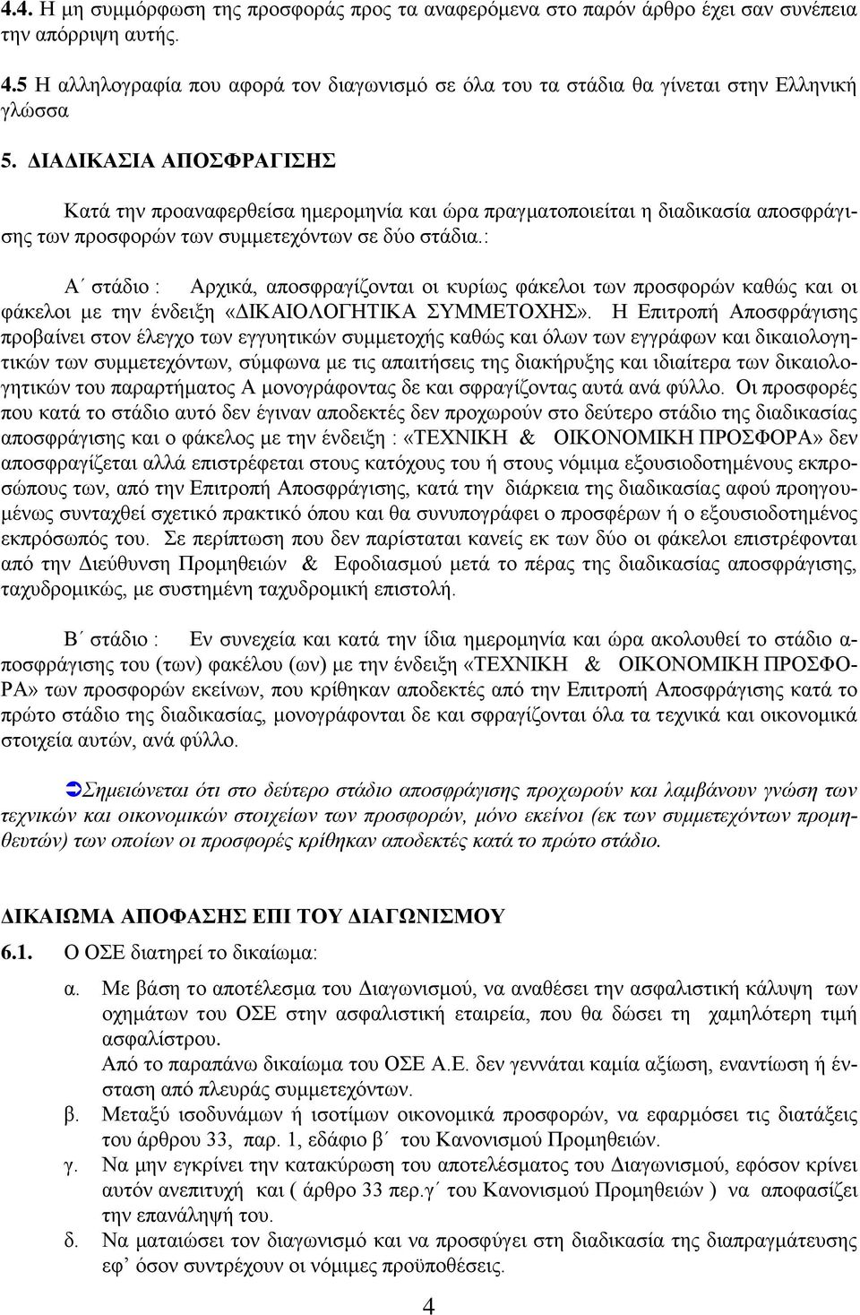 ΔΙΑΔΙΚΑΣΙΑ ΑΠΟΣΦΡΑΓΙΣΗΣ Κατά την προαναφερθείσα ημερομηνία και ώρα πραγματοποιείται η διαδικασία αποσφράγισης των προσφορών των συμμετεχόντων σε δύο στάδια.