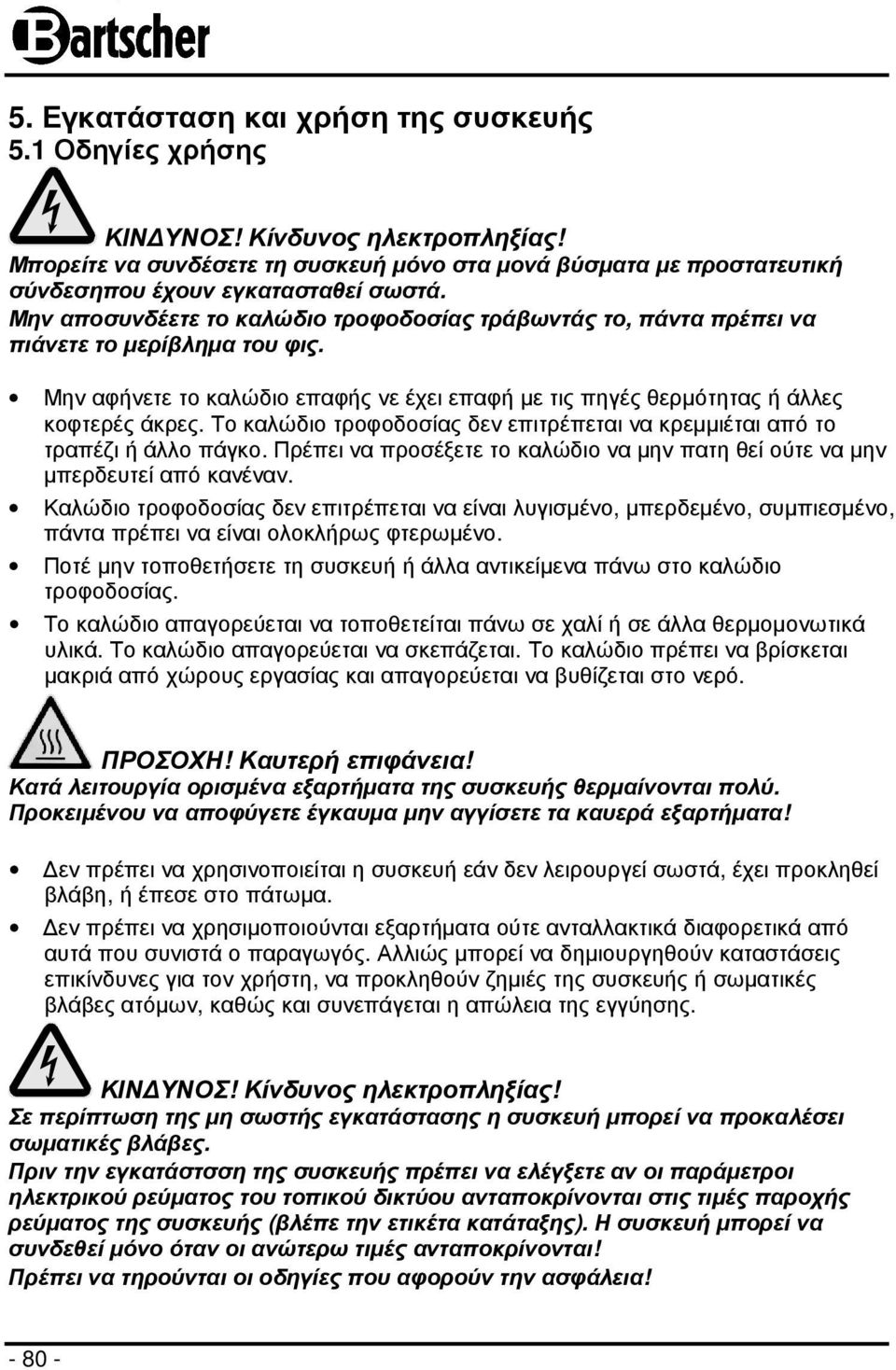 Το καλώδιο τροφοδοσίας δεν επιτρέπεται να κρεµµιέται από το τραπέζι ή άλλο πάγκο. Πρέπει να προσέξετε το καλώδιο να µην πατη θεί ούτε να µην µπερδευτεί από κανέναν.