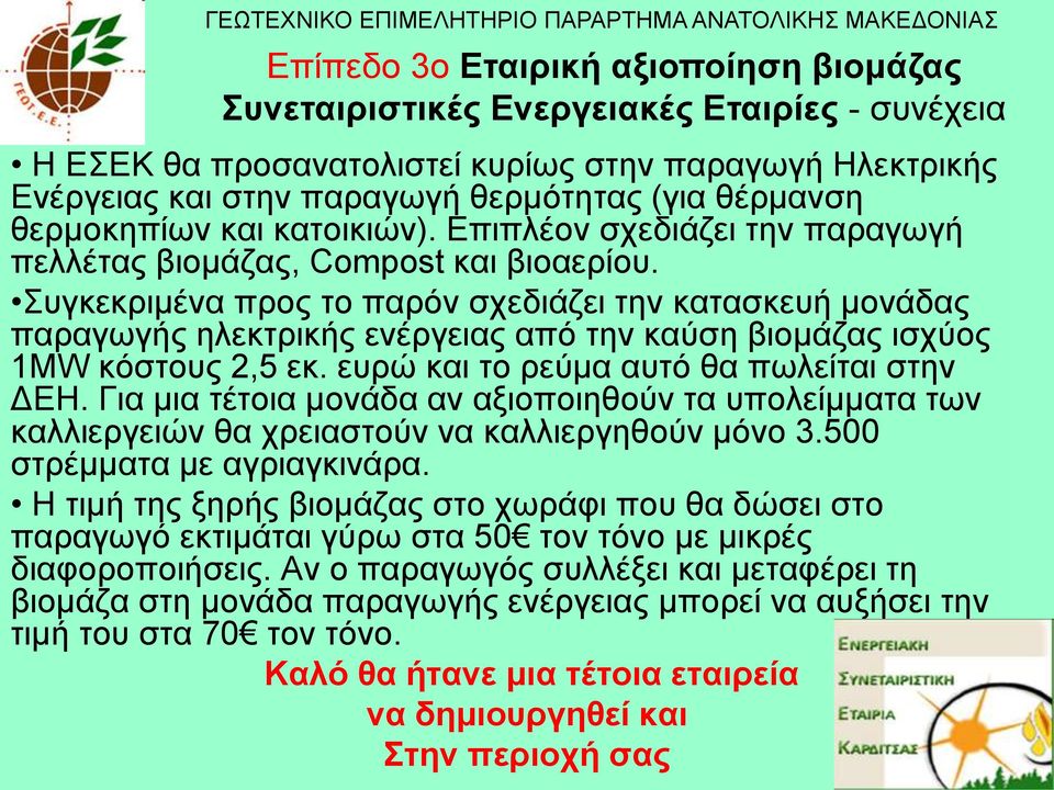 πγθεθξηκέλα πξνο ην παξόλ ζρεδηάδεη ηελ θαηαζθεπή κνλάδαο παξαγσγήο ειεθηξηθήο ελέξγεηαο από ηελ θαύζε βηνκάδαο ηζρύνο 1MW θόζηνπο 2,5 εθ. επξώ θαη ην ξεύκα απηό ζα πσιείηαη ζηελ ΓΔΖ.