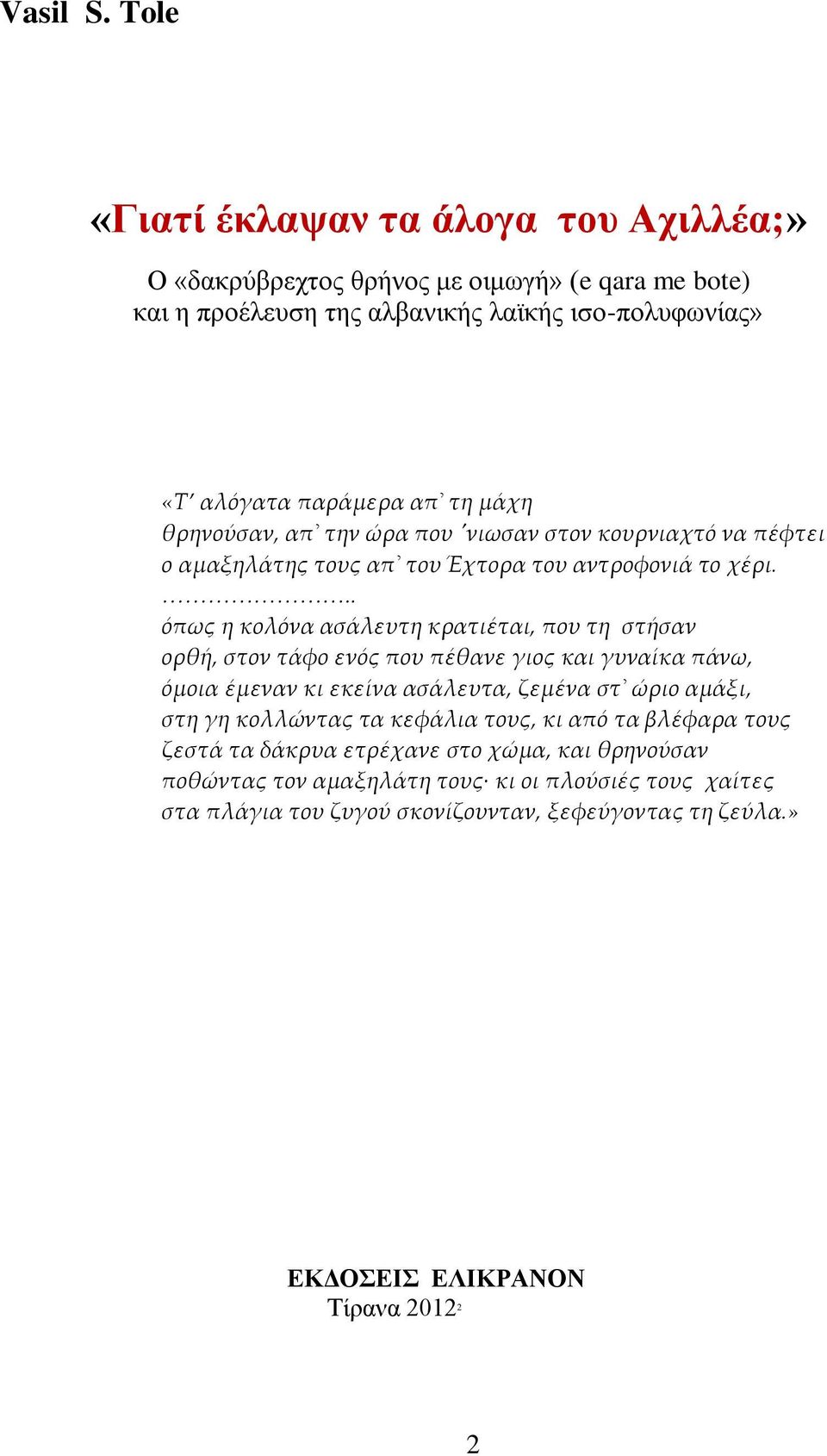 θρηνούσαν, απ την ώρα που 'νιωσαν στον κουρνιαχτό να πέφτει ο αμαξηλάτης τους απ του Έχτορα του αντροφονιά το χέρι.