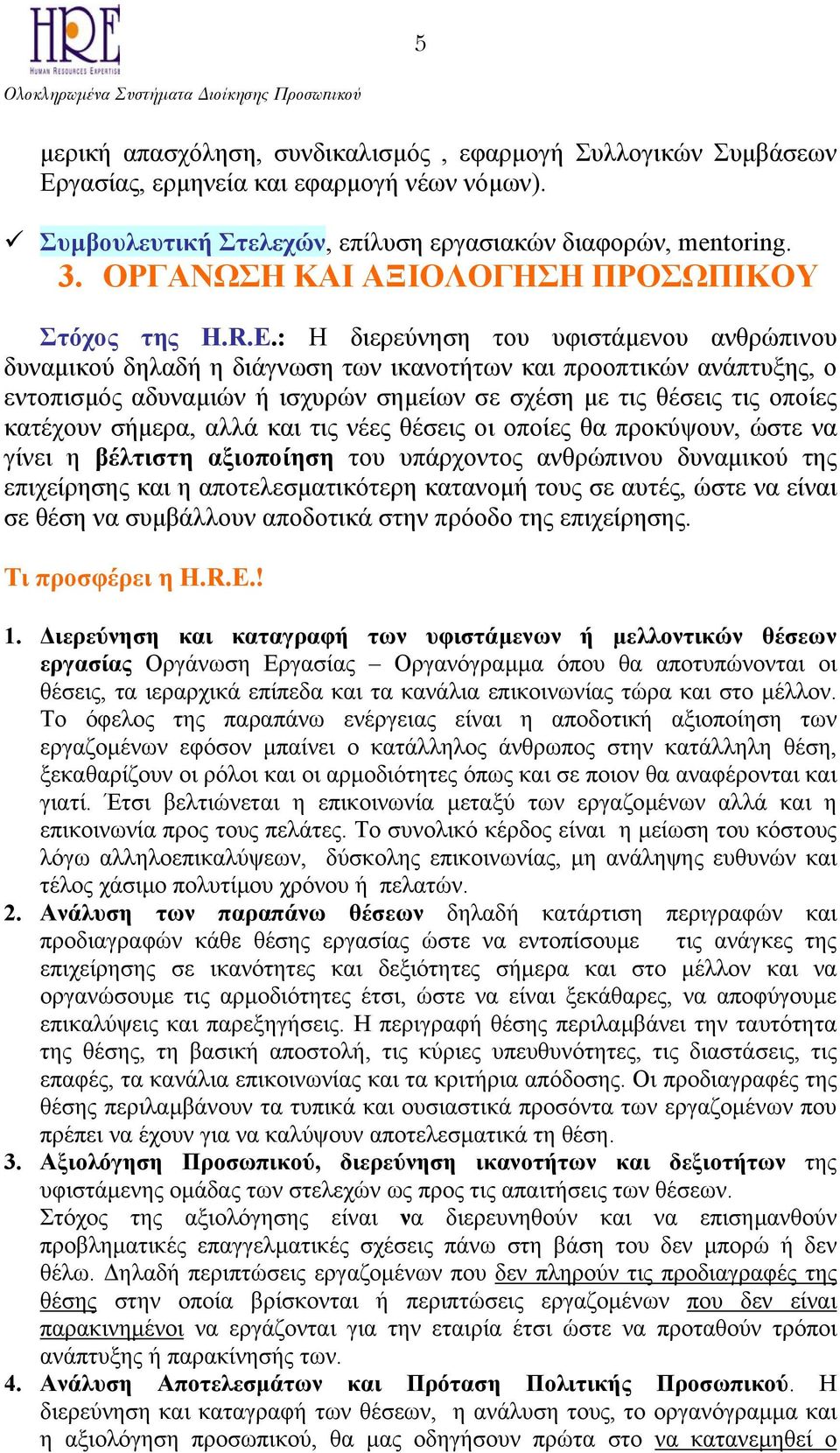 : Η διερεύνηση του υφιστάµενου ανθρώπινου δυναµικού δηλαδή η διάγνωση των ικανοτήτων και προοπτικών ανάπτυξης, ο εντοπισµός αδυναµιών ή ισχυρών σηµείων σε σχέση µε τις θέσεις τις οποίες κατέχουν