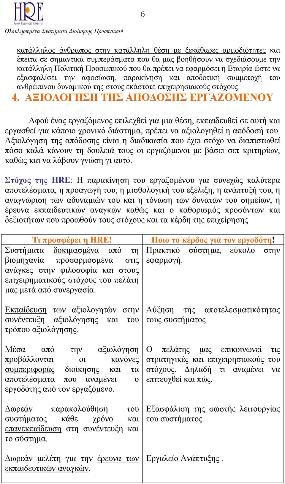 ΑΞΙΟΛΟΓΗΣΗ ΤΗΣ ΑΠΟ ΟΣΗΣ ΕΡΓΑΖΟΜΕΝΟΥ Αφού ένας εργαζόµενος επιλεχθεί για µια θέση, εκπαιδευθεί σε αυτή και εργασθεί για κάποιο χρονικό διάστηµα, πρέπει να αξιολογηθεί η απόδοσή του.