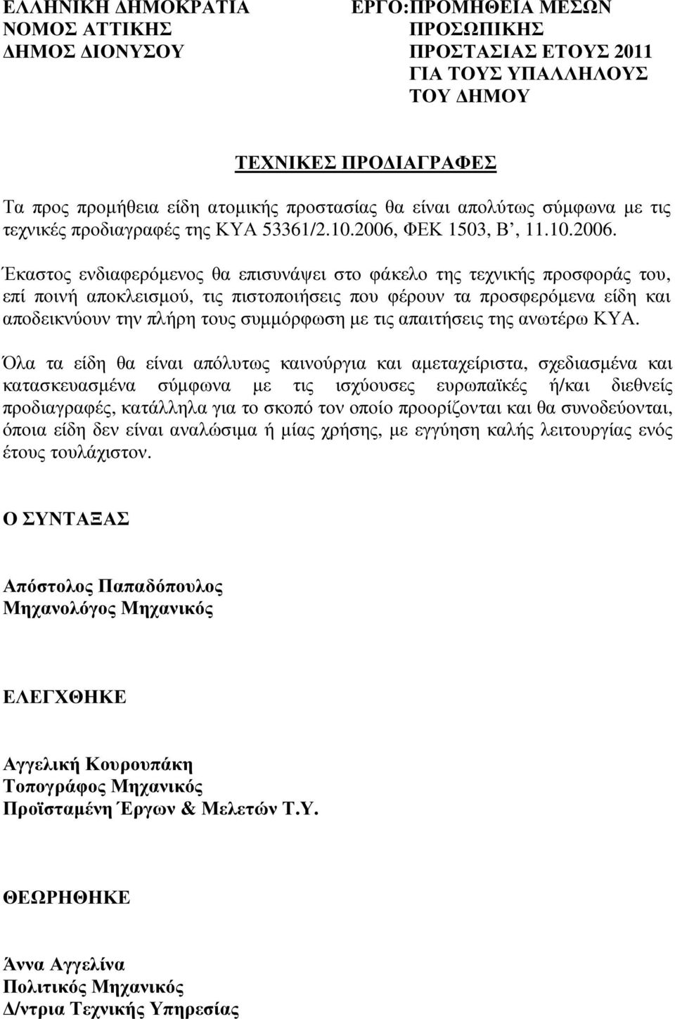 Έκαστος ενδιαφερόµενος θα επισυνάψει στο φάκελο της τεχνικής προσφοράς του, επί ποινή αποκλεισµού, τις πιστοποιήσεις που φέρουν τα προσφερόµενα είδη και αποδεικνύουν την πλήρη