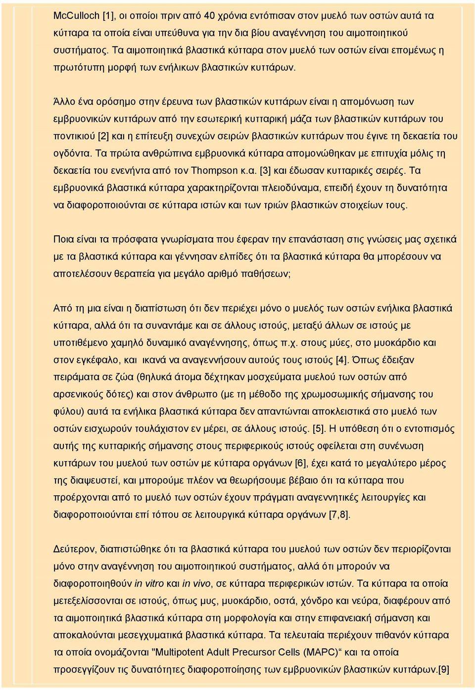 Άλλο ένα ορόσημο στην έρευνα των βλαστικών κυττάρων είναι η απομόνωση των εμβρυονικών κυττάρων από την εσωτερική κυτταρική μάζα των βλαστικών κυττάρων του ποντικιού [2] και η επίτευξη συνεχών σειρών