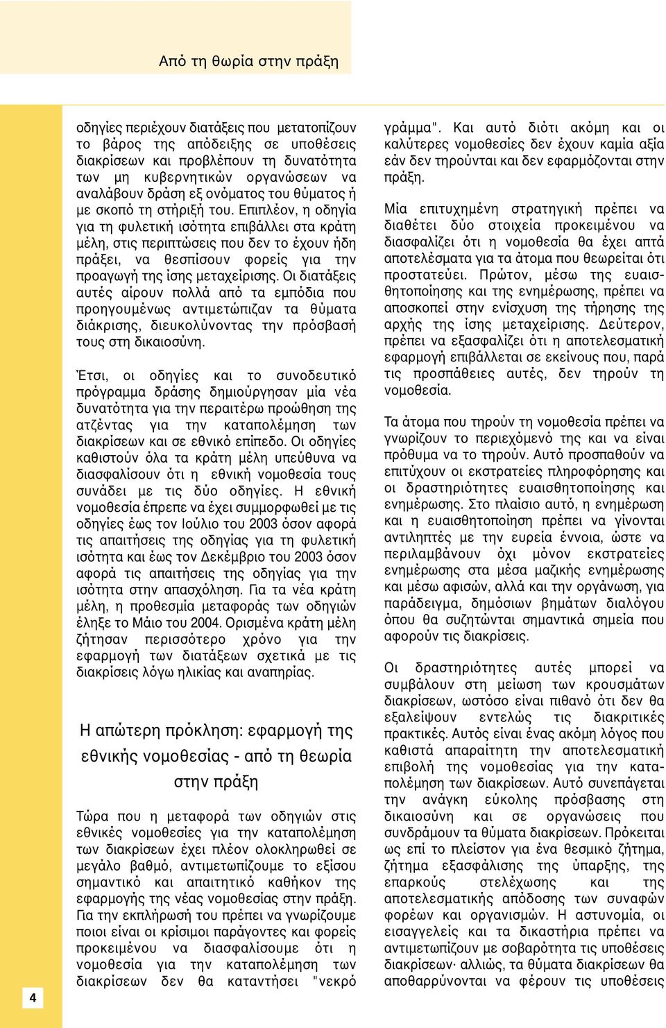 Επιπλέον, η οδηγία για τη φυλετική ισότητα επιβάλλει στα κράτη µέλη, στις περιπτώσεις που δεν το έχουν ήδη πράξει, να θεσπίσουν φορείς για την προαγωγή της ίσης µεταχείρισης.