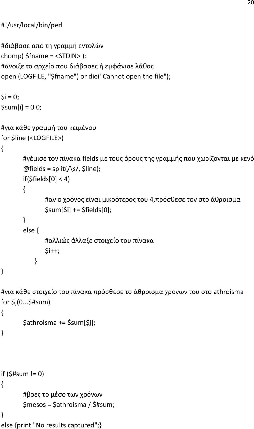 0; #για κάθε γραμμή του κειμένου for $line (<LOGFILE>) #γέμισε τον πίνακα fields με τους όρους της γραμμής που χωρίζονται με κενό @fields = split(/\s/, $line); if($fields[0] < 4) #αν ο