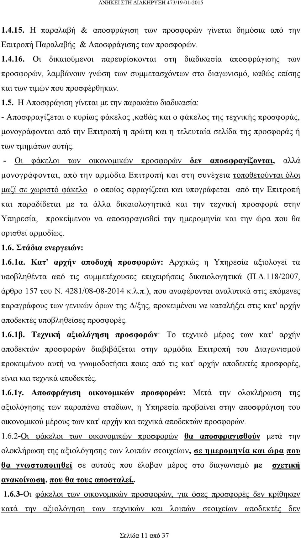 Η Αποσφράγιση γίνεται µε την παρακάτω διαδικασία: - Αποσφραγίζεται ο κυρίως φάκελος,καθώς και ο φάκελος της τεχνικής προσφοράς, µονογράφονται από την Επιτροπή η πρώτη και η τελευταία σελίδα της