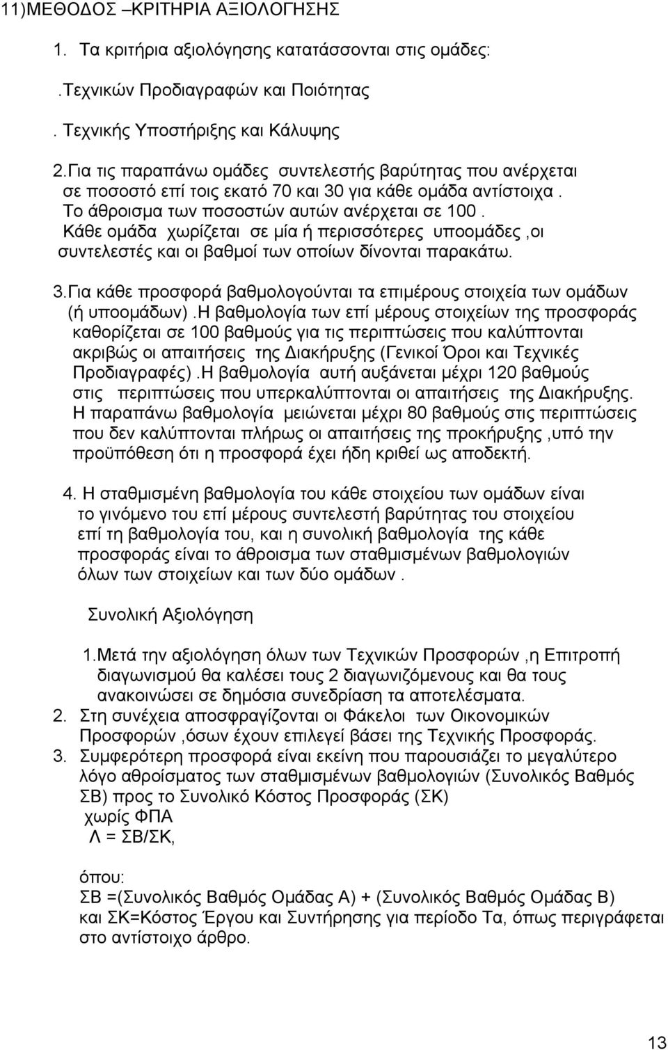 Κάθε ομάδα χωρίζεται σε μία ή περισσότερες υποομάδες,οι συντελεστές και οι βαθμοί των οποίων δίνονται παρακάτω. 3.Για κάθε προσφορά βαθμολογούνται τα επιμέρους στοιχεία των ομάδων (ή υποομάδων).