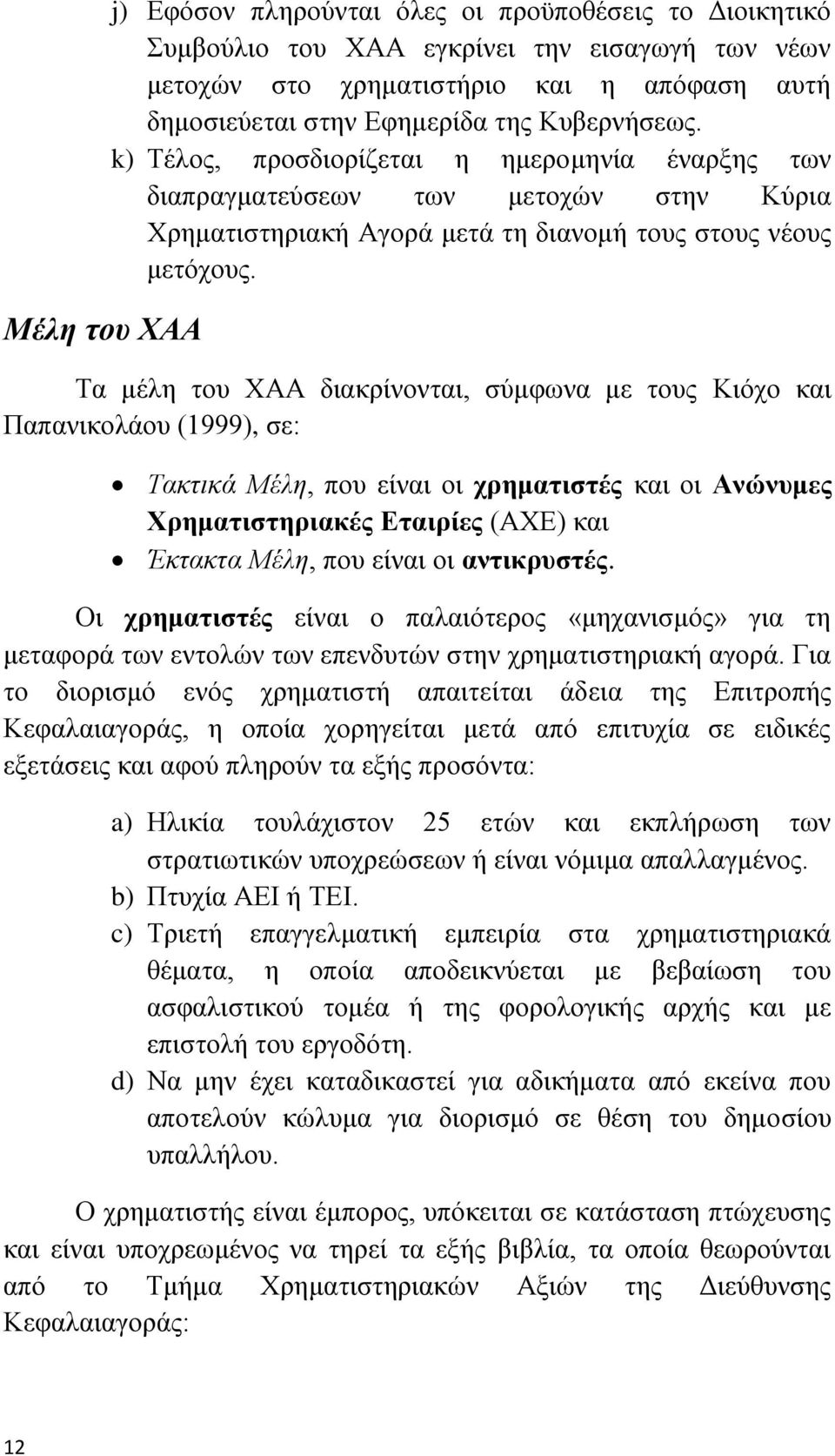 Σα κέιε ηνπ ΥΑΑ δηαθξίλνληαη, ζχκθσλα κε ηνπο Κηφρν θαη Παπαληθνιάνπ (1999), ζε: Σαθηηθά Μέιε, πνπ είλαη νη ρξεκαηηζηέο θαη νη Αλώλπκεο Υξεκαηηζηεξηαθέο Δηαηξίεο (ΑΥΔ) θαη Έθηαθηα Μέιε, πνπ είλαη νη