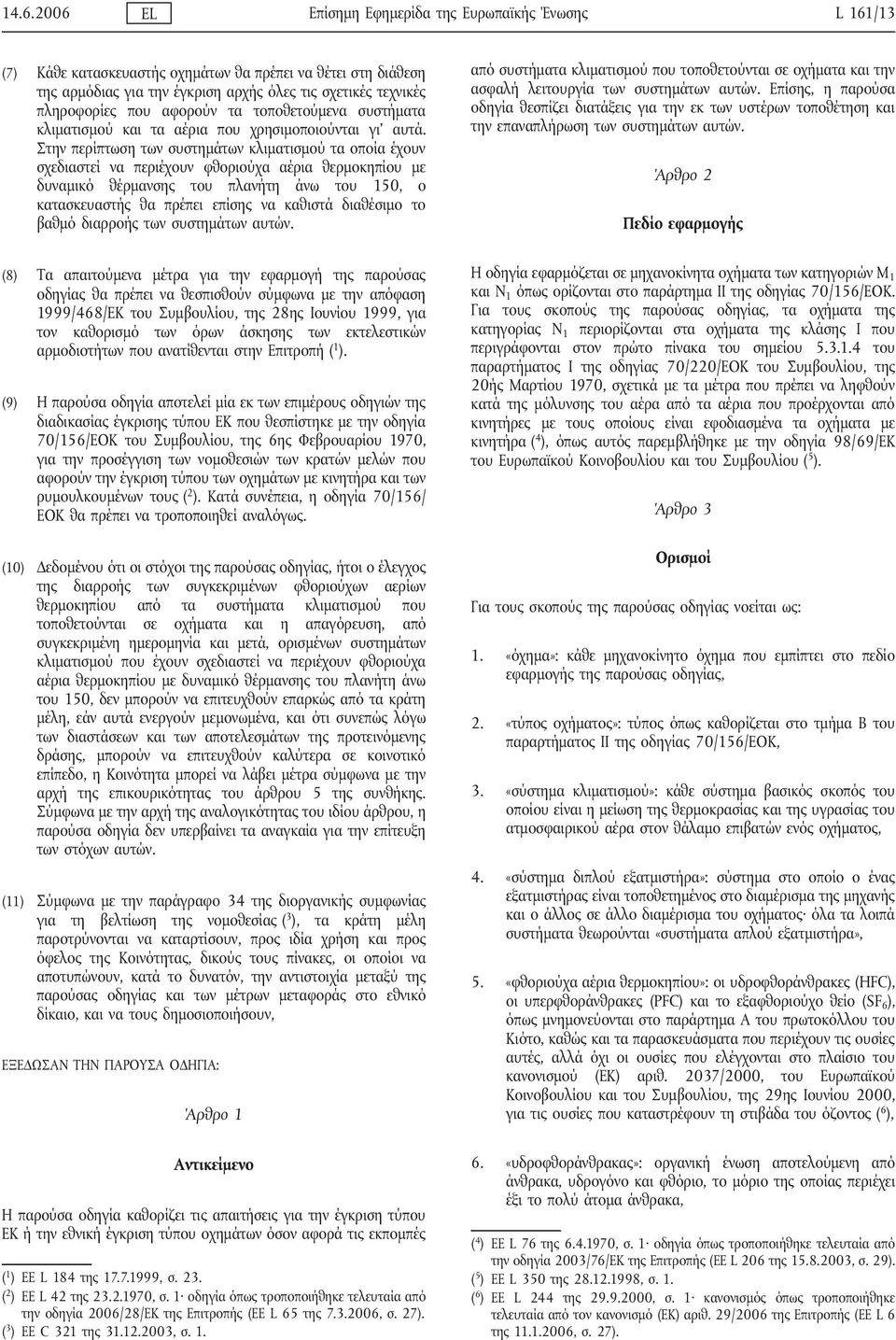 Στην περίπτωση των συστημάτων κλιματισμού τα οποία έχουν σχεδιαστεί να περιέχουν φθοριούχα αέρια θερμοκηπίου με δυναμικό θέρμανσης του πλανήτη άνω του 150, ο κατασκευαστής θα πρέπει επίσης να καθιστά