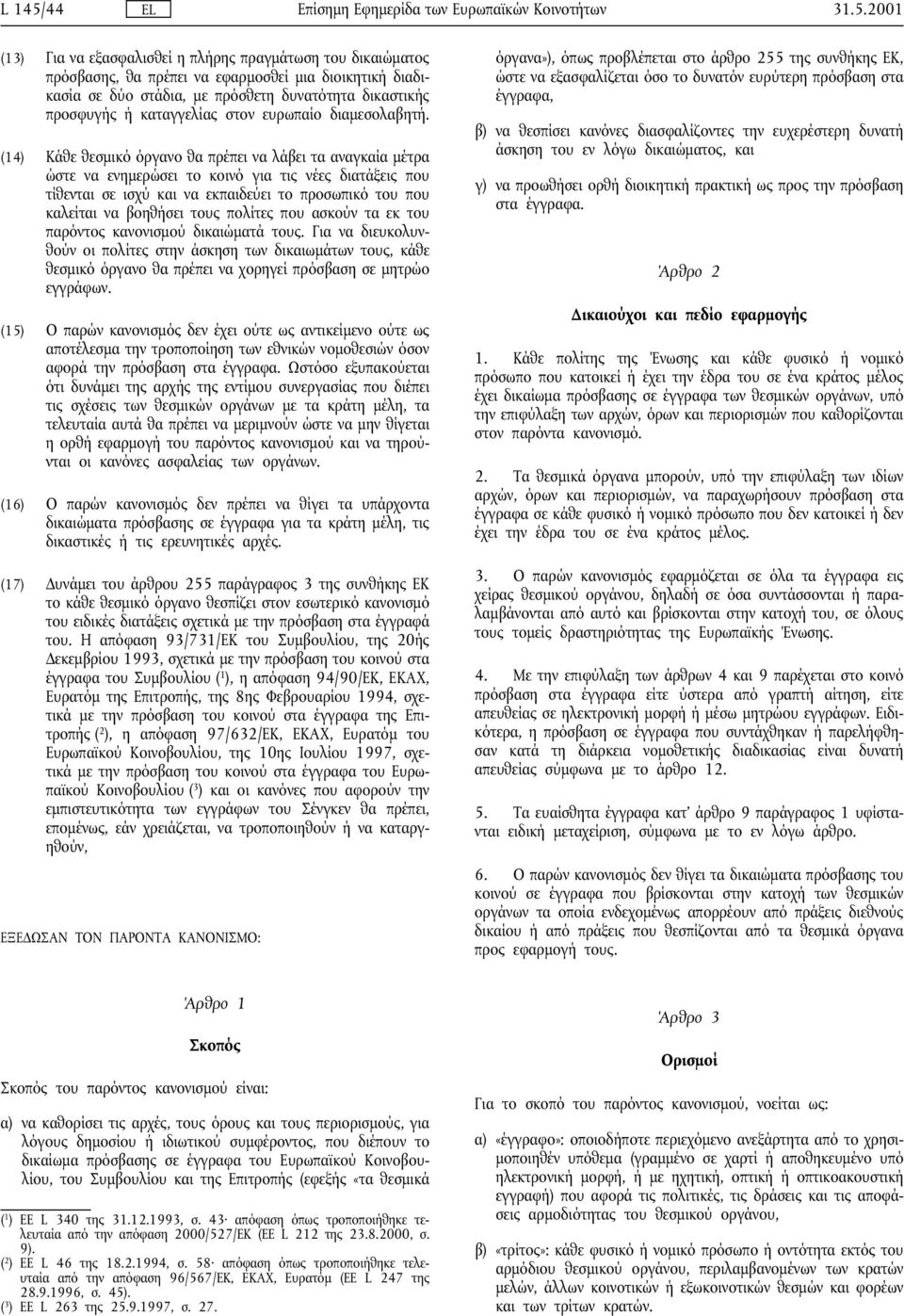 2001 (13) Για να εξασφαλισθεί η πλήρης πραγµάτωση του δικαιώµατος πρόσβασης, θα πρέπει να εφαρµοσθεί µια διοικητική διαδικασία σε δύο στάδια, µε πρόσθετη δυνατότητα δικαστικής προσφυγής ή καταγγελίας