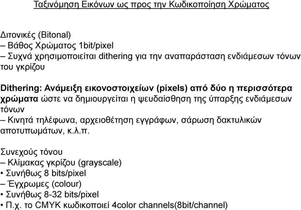 ε ςεπδαίζζεζε ηεο ύπαξμεο ελδηάκεζσλ ηόλσλ Κηλεηά ηειέθσλα, αξρεηνζέηεζε εγγξάθσλ, ζάξσζε δαθηπιηθώλ απνηππσκάησλ, θ.ι.π. πλερνύο ηόλνπ Κιίκαθαο γθξίδνπ (grayscale) πλήζσο 8 bits/pixel Έγρξσκεο (colour) πλήζσο 8-32 bits/pixel Π.