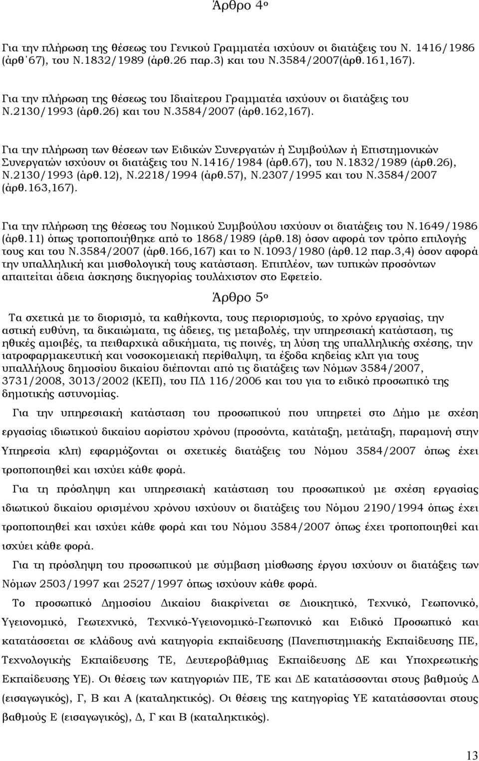 Για την πλήρωση των θέσεων των Ειδικών υνεργατών ή υμβούλων ή Επιστημονικών υνεργατών ισχύουν οι διατάξεις του Ν.1416/1984 (άρθ.67), του Ν.1832/1989 (άρθ.26), Ν.2130/1993 (άρθ.12), Ν.2218/1994 (άρθ.